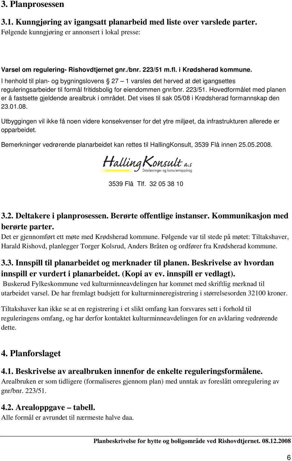 Hovedformålet med planen er å fastsette gjeldende arealbruk i området. Det vises til sak 05/08 