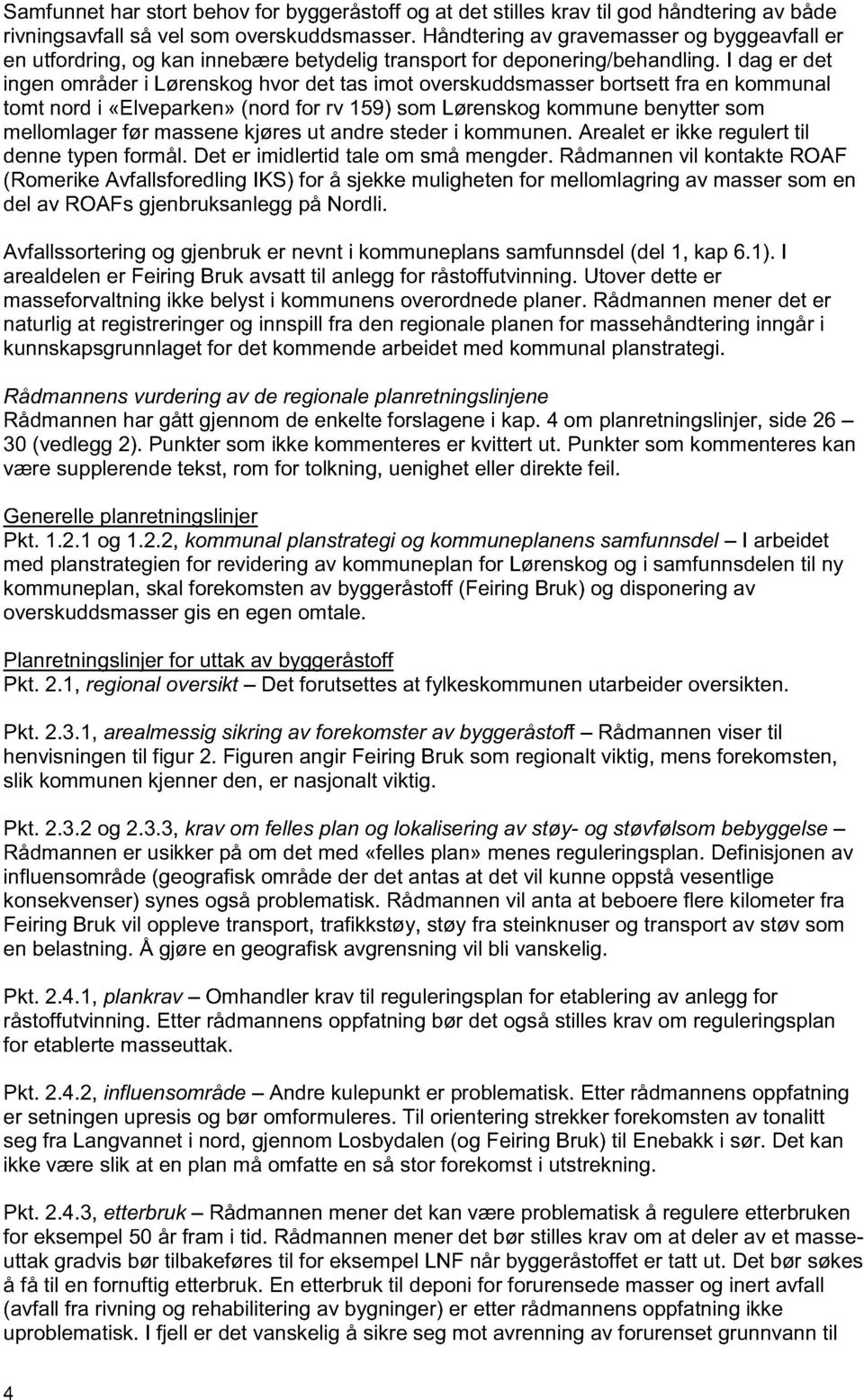 I dag er det ingen områder i Lørenskog hvor det tas imot overskuddsmasser bortsett fra en kommunal tomt nord i «Elveparken» (nord for rv 159) som Lørenskog kommune benytter som mellomlager før