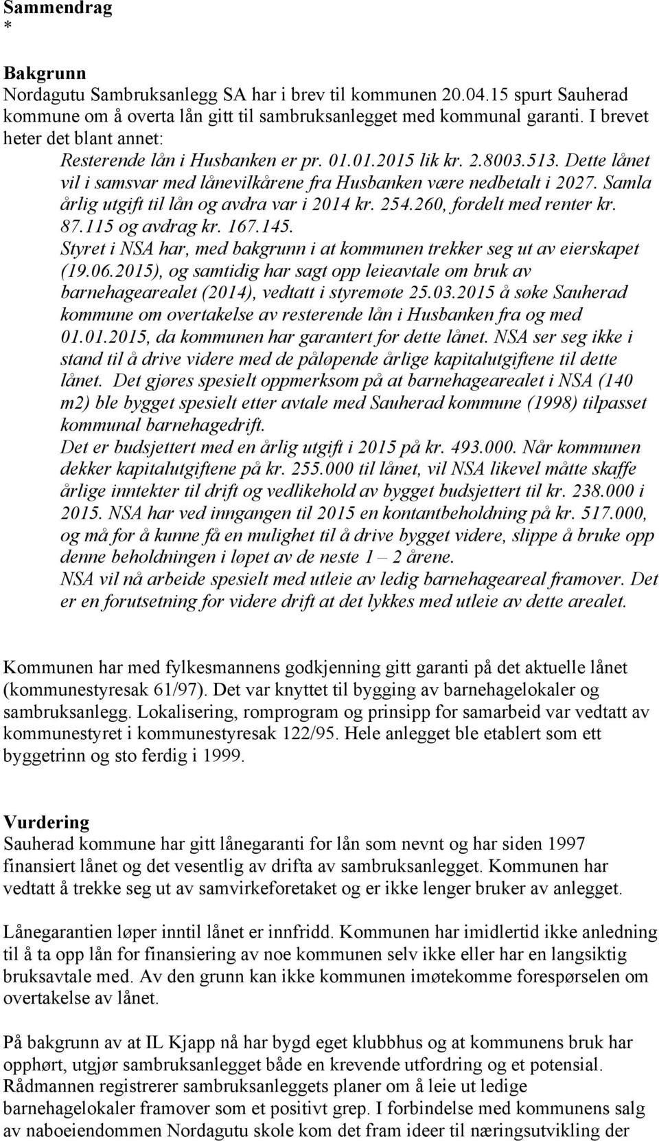 Samla årlig utgift til lån og avdra var i 2014 kr. 254.260, fordelt med renter kr. 87.115 og avdrag kr. 167.145. Styret i NSA har, med bakgrunn i at kommunen trekker seg ut av eierskapet (19.06.