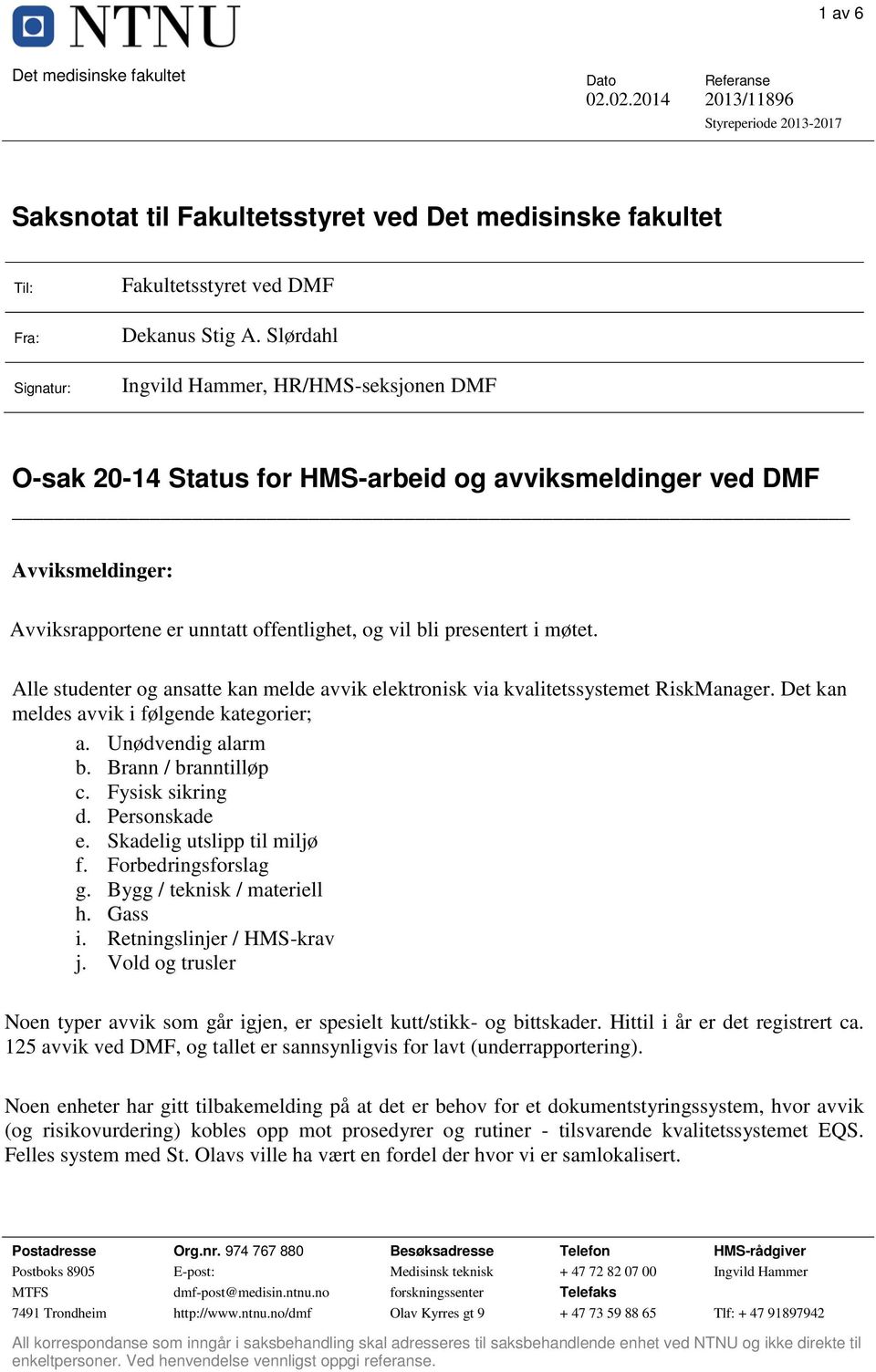 møtet. Alle studenter og ansatte kan melde avvik elektronisk via kvalitetssystemet RiskManager. Det kan meldes avvik i følgende kategorier; a. Unødvendig alarm b. Brann / branntilløp c.