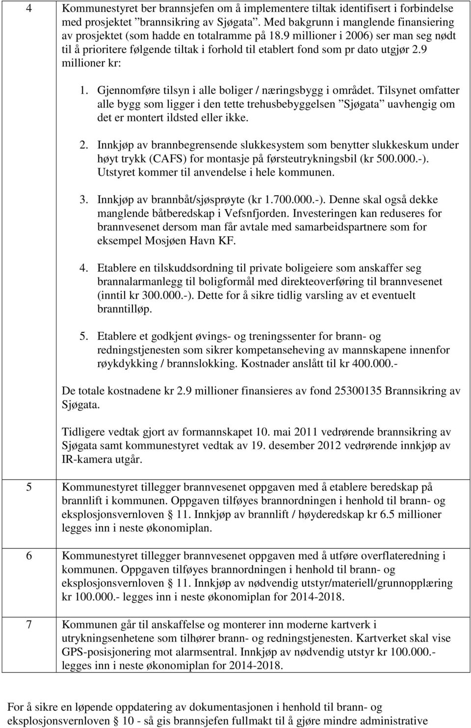 9 millioner i 2006) ser man seg nødt til å prioritere følgende tiltak i forhold til etablert fond som pr dato utgjør 2.9 millioner kr: 1. Gjennomføre tilsyn i alle boliger / næringsbygg i området.