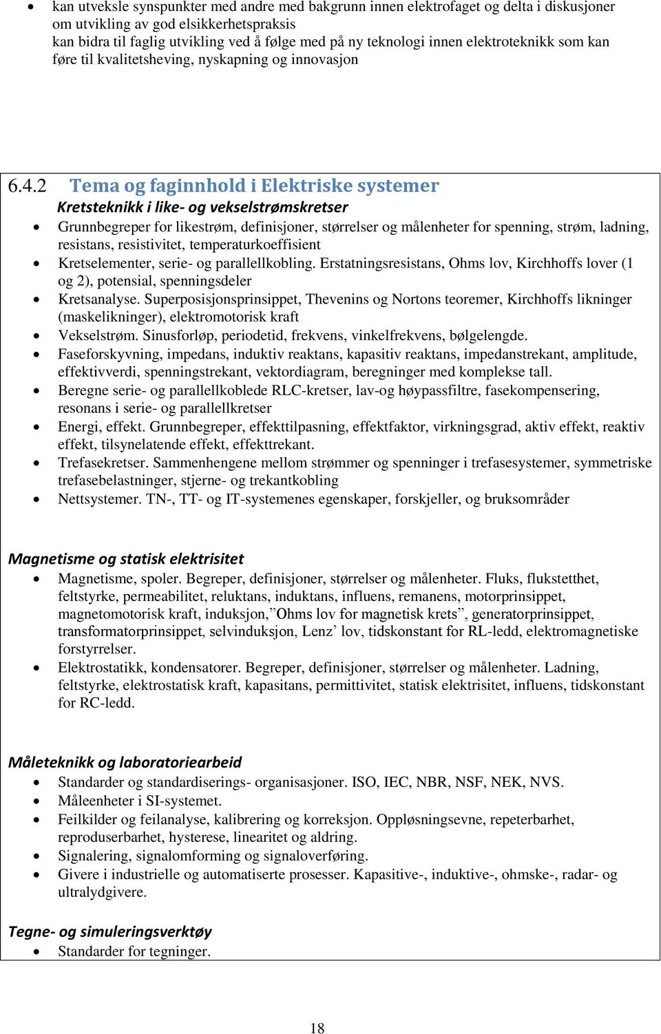 2 Tema og faginnhold i Elektriske systemer Kretsteknikk i like- og vekselstrømskretser Grunnbegreper for likestrøm, definisjoner, størrelser og målenheter for spenning, strøm, ladning, resistans,