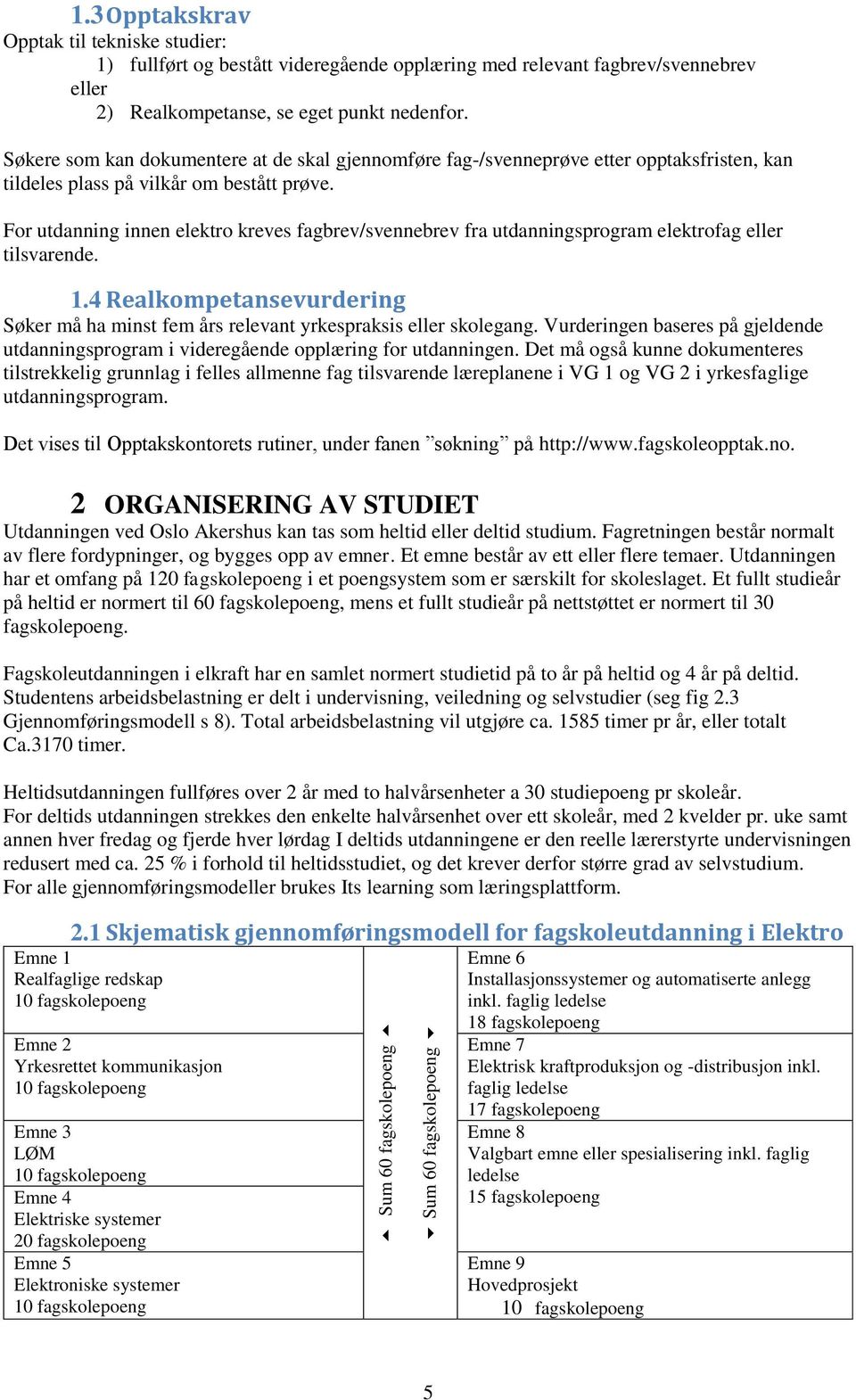 For utdanning innen elektro kreves fagbrev/svennebrev fra utdanningsprogram elektrofag eller tilsvarende. 1.4 Realkompetansevurdering Søker må ha minst fem års relevant yrkespraksis eller skolegang.