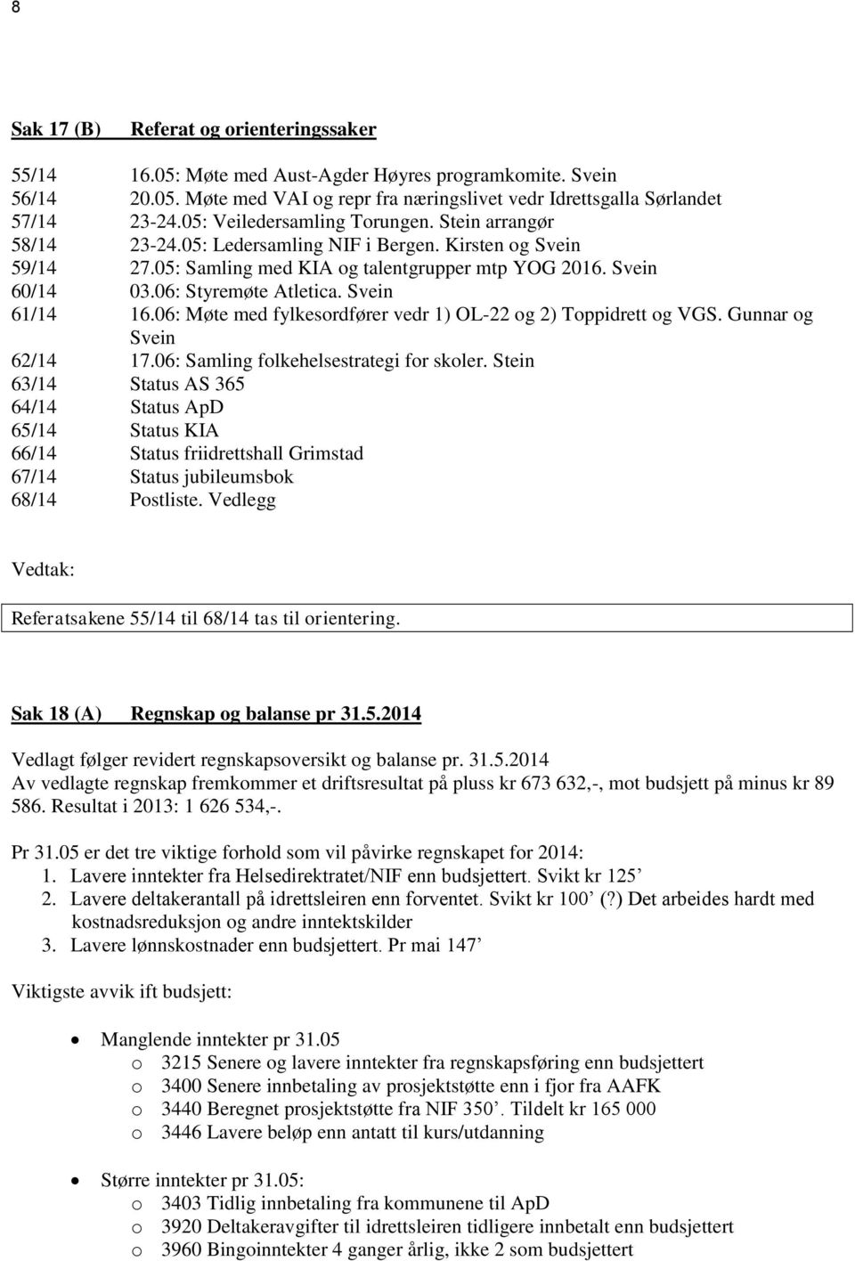 06: Styremøte Atletica. Svein 61/14 16.06: Møte med fylkesordfører vedr 1) OL-22 og 2) Toppidrett og VGS. Gunnar og Svein 62/14 17.06: Samling folkehelsestrategi for skoler.