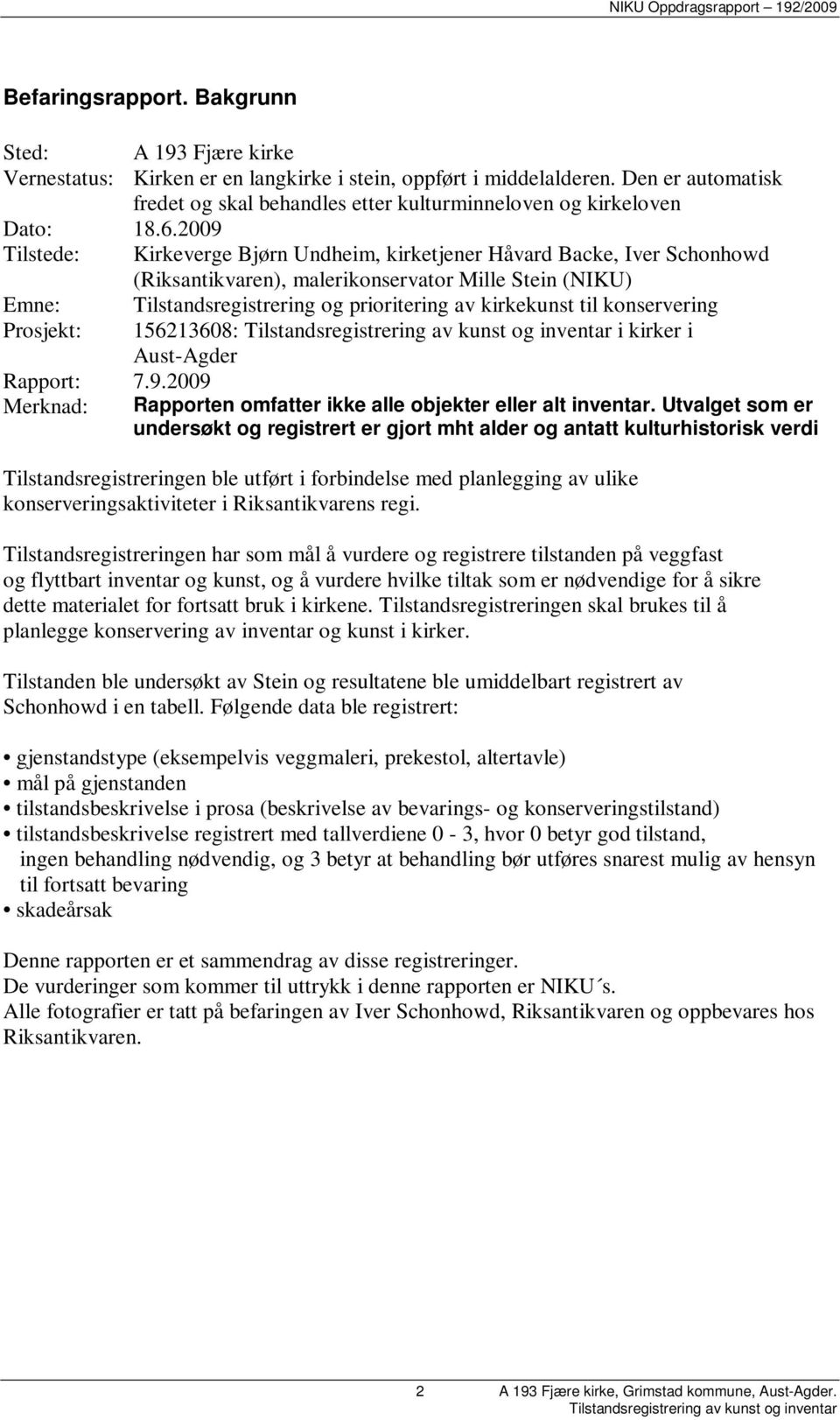 2009 Tilstede: Kirkeverge Bjørn Undheim, kirketjener Håvard Backe, Iver Schonhowd (Riksantikvaren), malerikonservator Mille Stein (NIKU) Emne: Tilstandsregistrering og prioritering av kirkekunst til