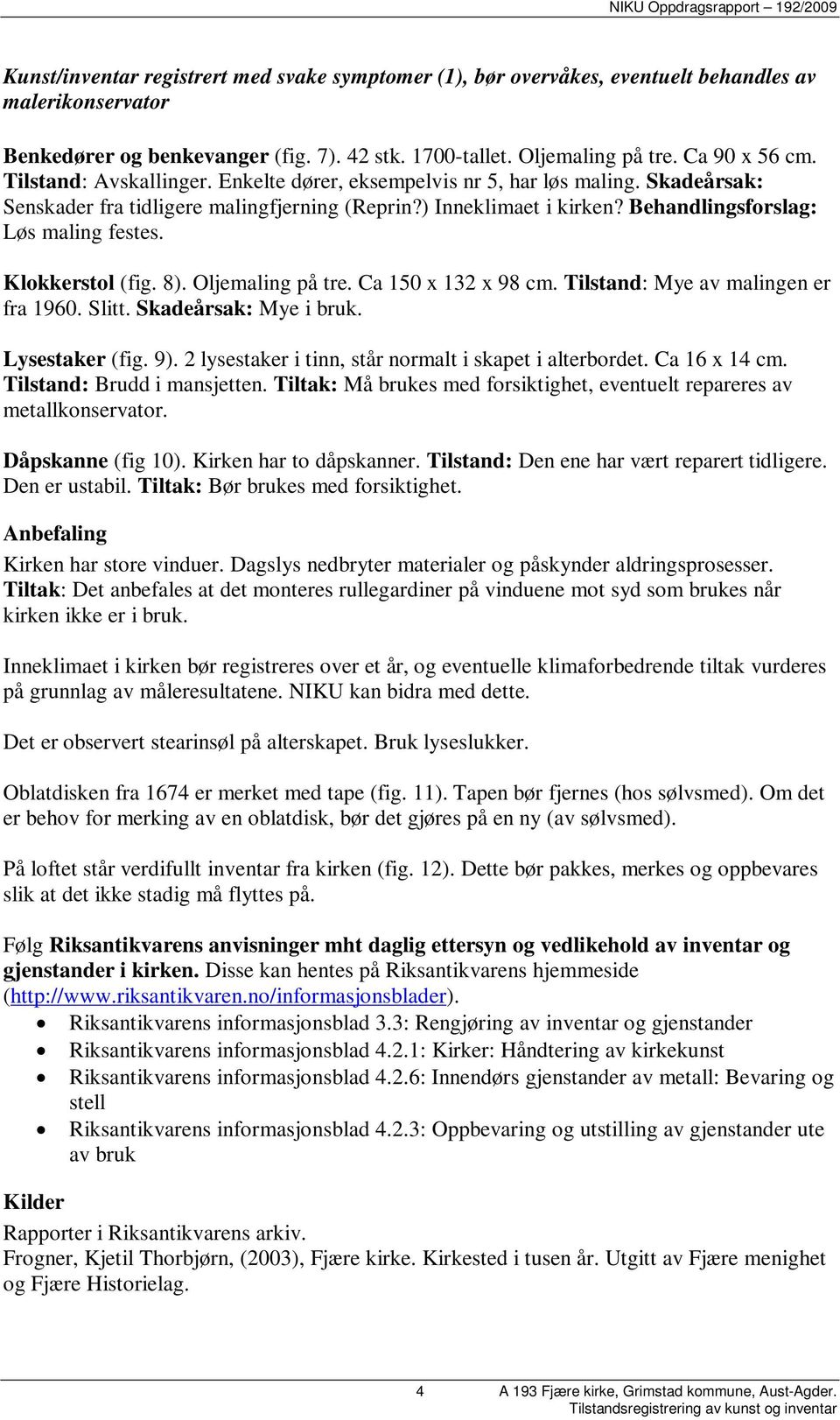 Klokkerstol (fig. 8). Oljemaling på tre. Ca 150 x 132 x 98 cm. Tilstand: Mye av malingen er fra 1960. Slitt. Skadeårsak: Mye i bruk. Lysestaker (fig. 9).