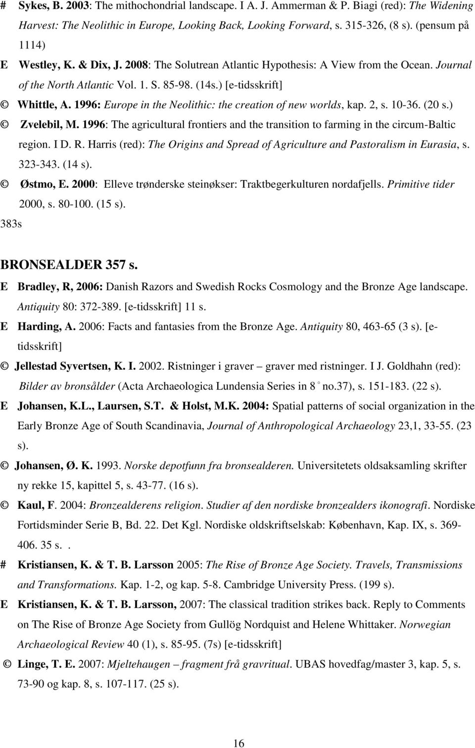 1996: Europe in the Neolithic: the creation of new worlds, kap. 2, s. 10-36. (20 s.) Zvelebil, M. 1996: The agricultural frontiers and the transition to farming in the circum-baltic region. I D. R.