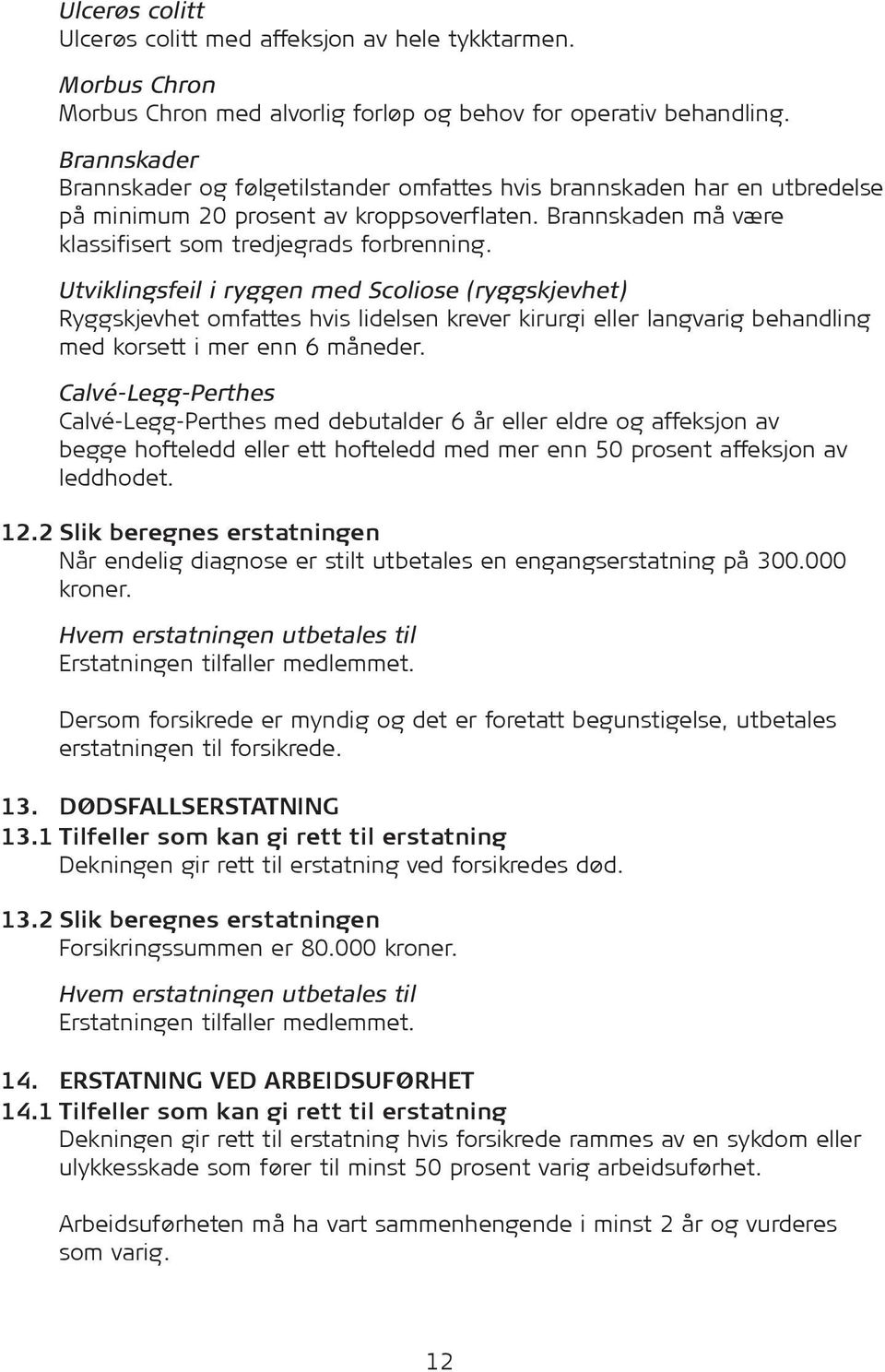 Utviklingsfeil i ryggen med Scoliose (ryggskjevhet) Ryggskjevhet omfattes hvis lidelsen krever kirurgi eller langvarig behandling med korsett i mer enn 6 måneder.