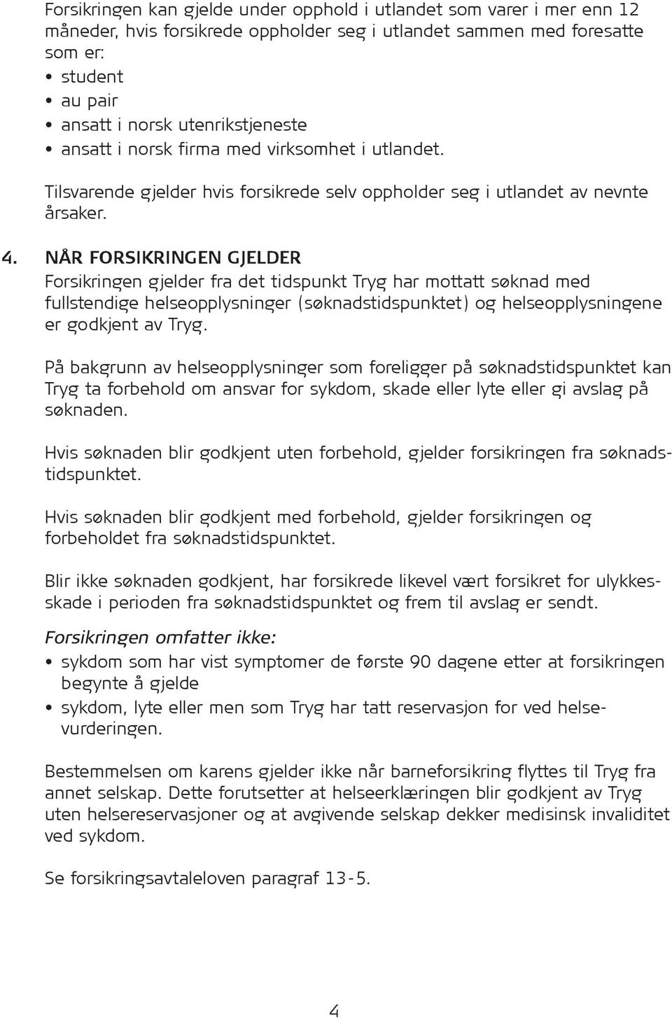 NÅR FORSIKRINGEN GJELDER For sik ringen gjelder fra det tidspunkt Tryg har mottatt søknad med fullstendige helseopplysninger (søknadstidspunktet) og helseopplysningene er godkjent av Tryg.