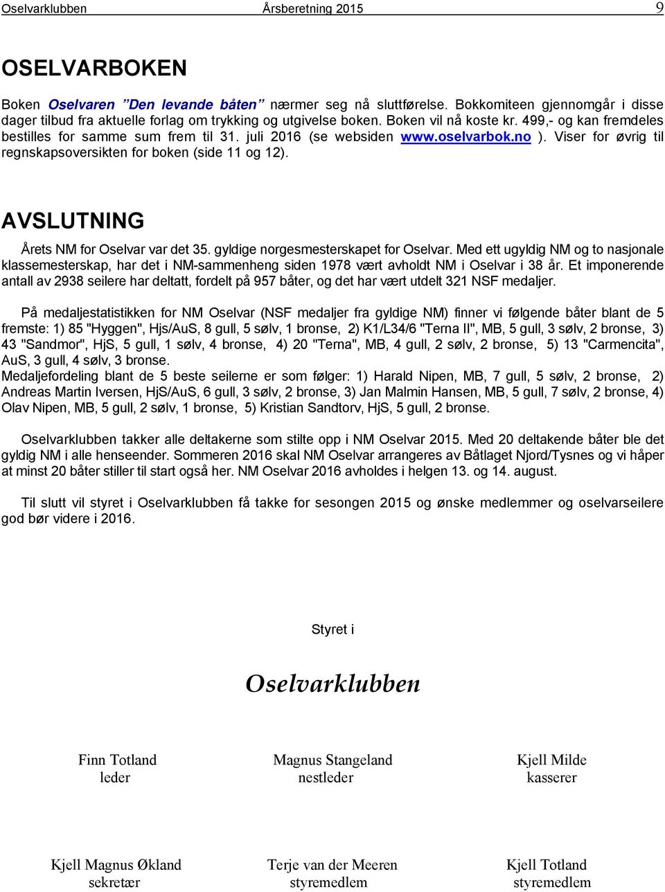 juli 2016 (se websiden www.oselvarbok.no ). Viser for øvrig til regnskapsoversikten for boken (side 11 og 12). AVSLUTNING Årets NM for Oselvar var det 35. gyldige norgesmesterskapet for Oselvar.