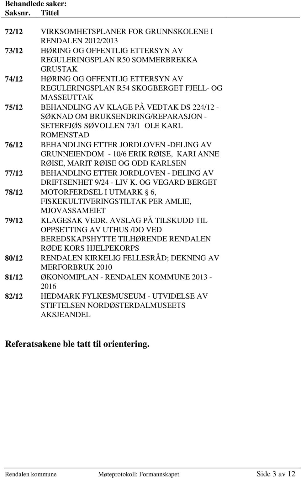 REGULERINGSPLAN R54 SKOGBERGET FJELL- OG MASSEUTTAK 75/12 BEHANDLING AV KLAGE PÅ VEDTAK DS 224/12 - SØKNAD OM BRUKSENDRING/REPARASJON - SETERFJØS SØVOLLEN 73/1 OLE KARL ROMENSTAD 76/12 BEHANDLING