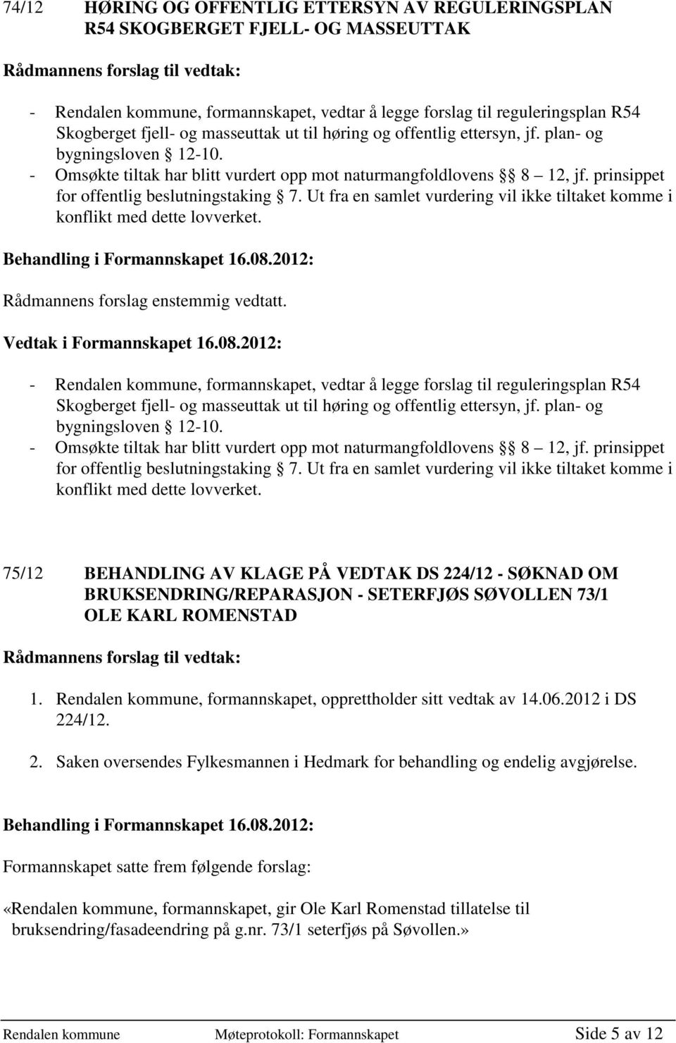 Ut fra en samlet vurdering vil ikke tiltaket komme i konflikt med dette lovverket. Rådmannens forslag enstemmig vedtatt.