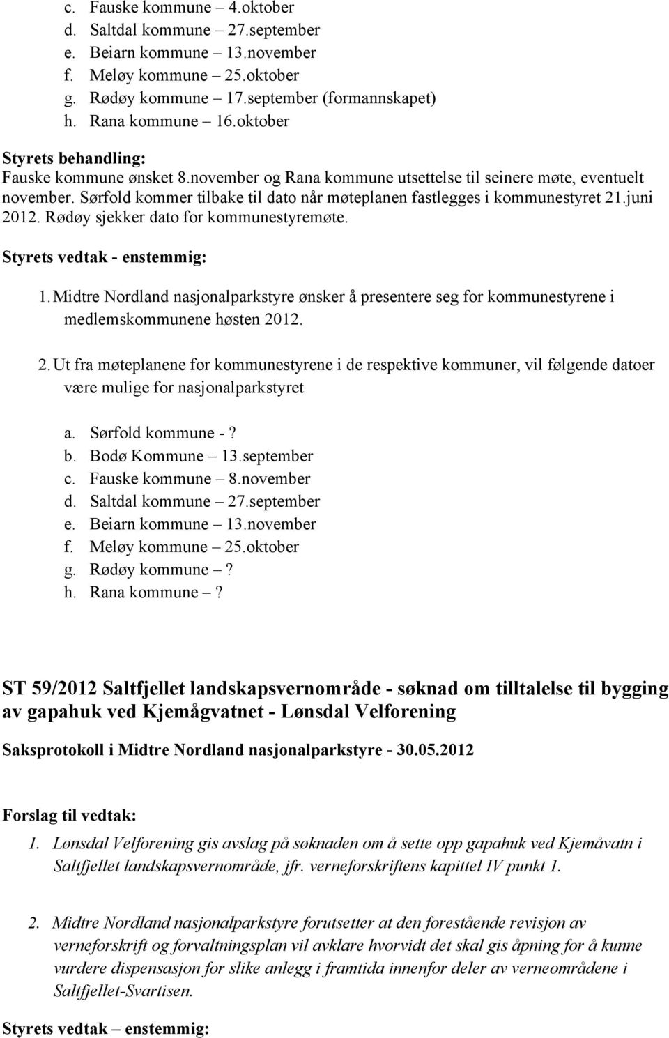 Sørfold kommer tilbake til dato når møteplanen fastlegges i kommunestyret 21.juni 2012. Rødøy sjekker dato for kommunestyremøte. Styrets vedtak - enstemmig: 1.