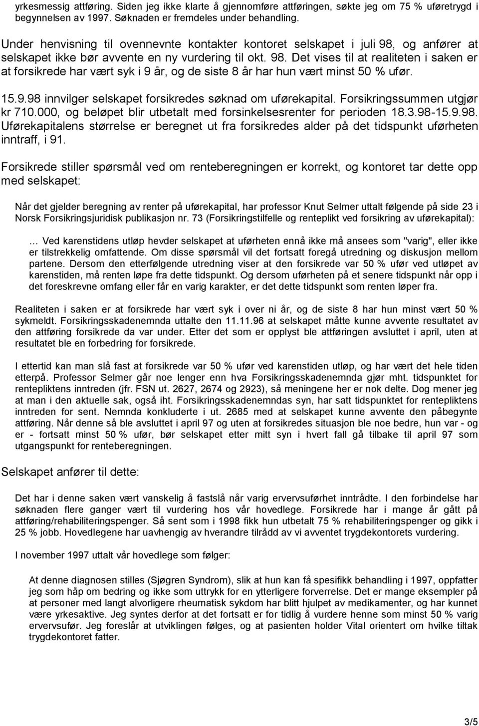 15.9.98 innvilger selskapet forsikredes søknad om uførekapital. Forsikringssummen utgjør kr 710.000, og beløpet blir utbetalt med forsinkelsesrenter for perioden 18.3.98-15.9.98. Uførekapitalens størrelse er beregnet ut fra forsikredes alder på det tidspunkt uførheten inntraff, i 91.