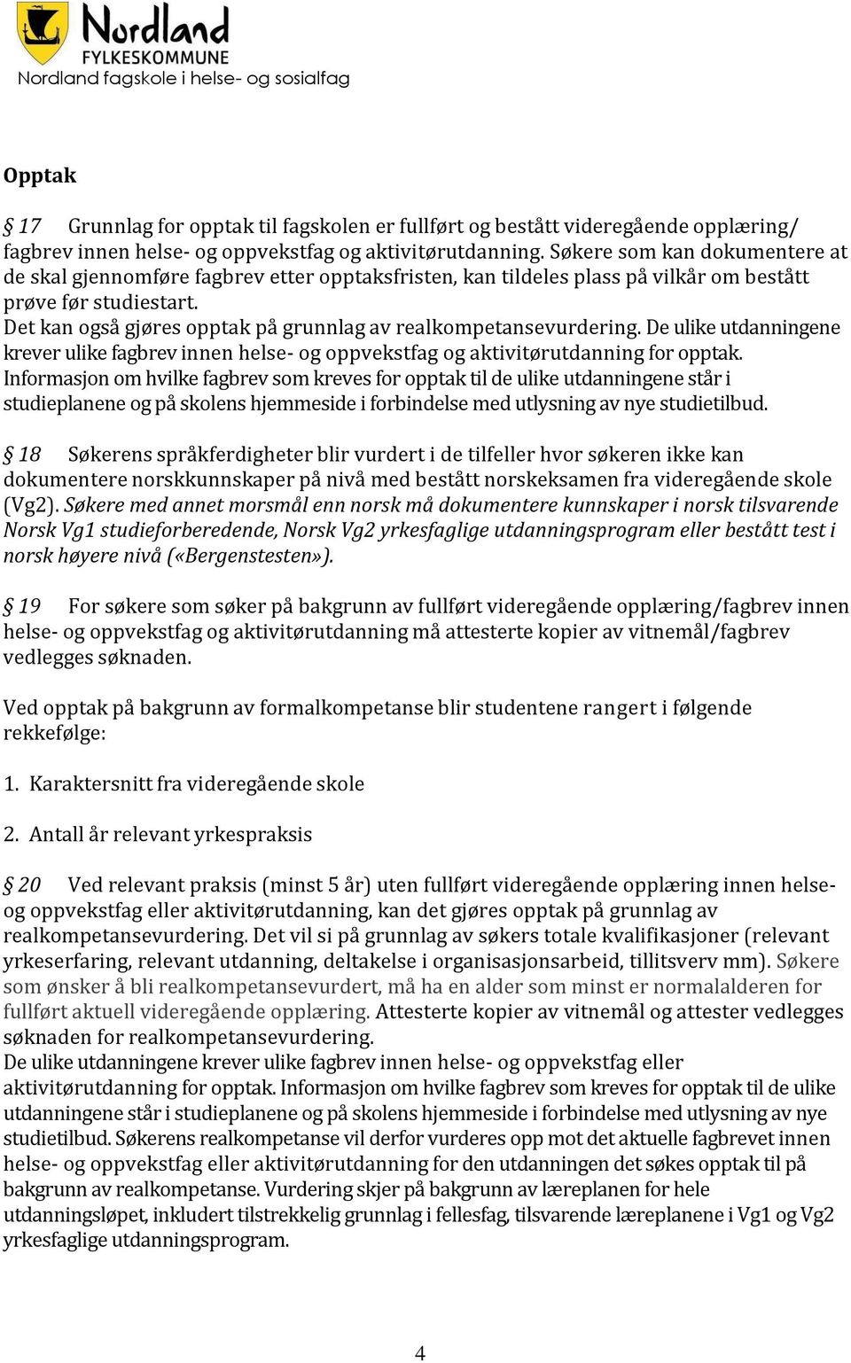 Det kan også gjøres opptak på grunnlag av realkompetansevurdering. De ulike utdanningene krever ulike fagbrev innen helse- og oppvekstfag og aktivitørutdanning for opptak.