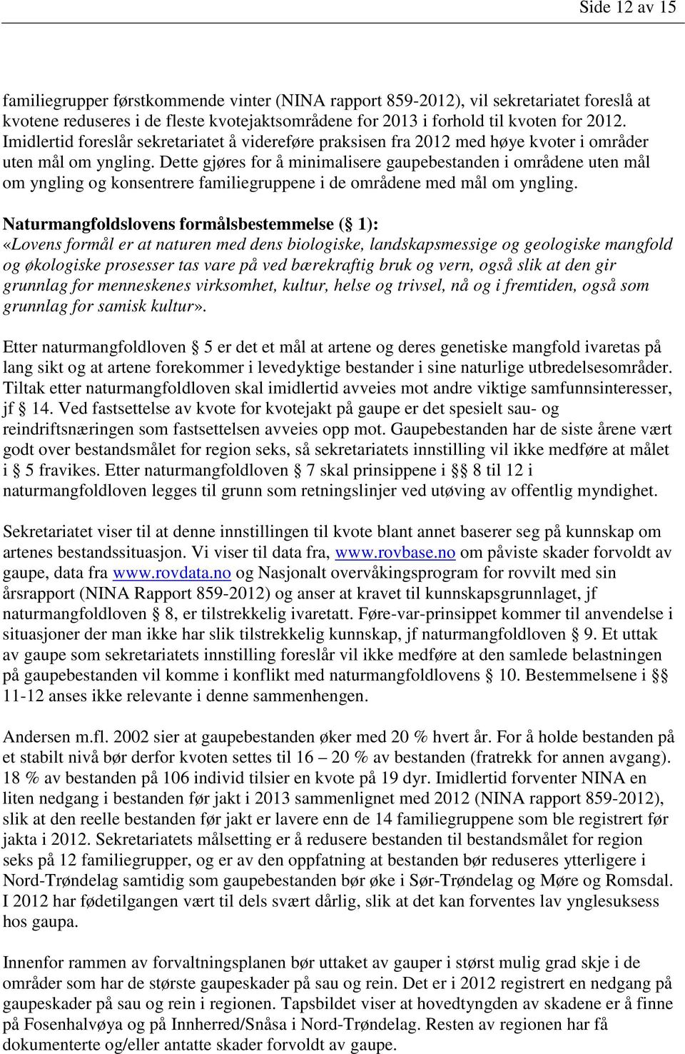 Dette gjøres for å minimalisere gaupebestanden i områdene uten mål om yngling og konsentrere familiegruppene i de områdene med mål om yngling.