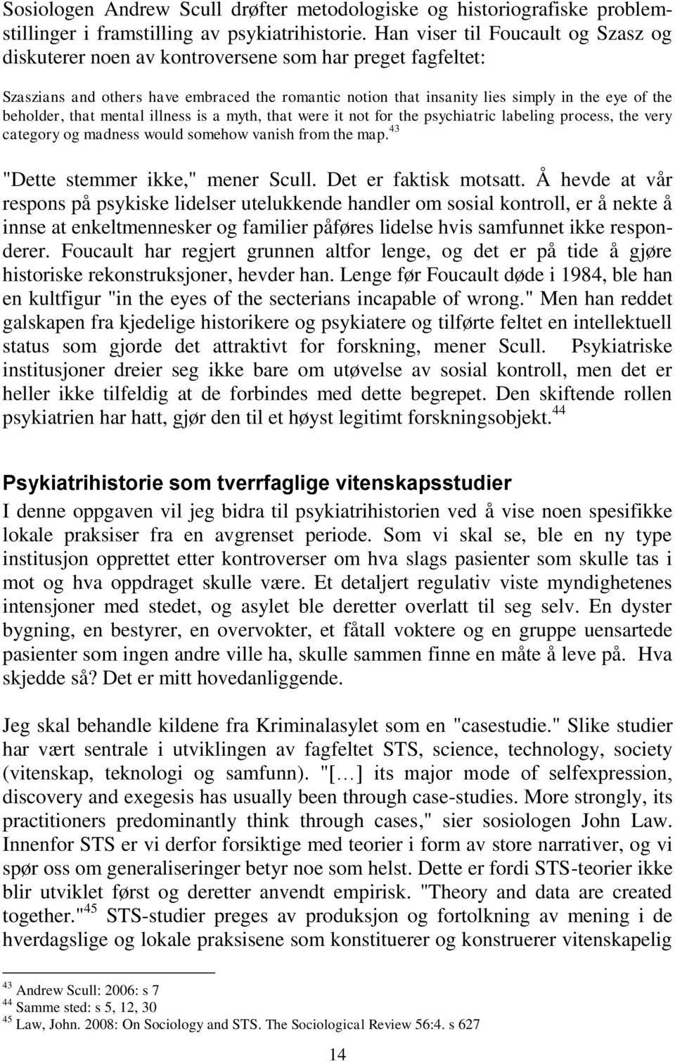 beholder, that mental illness is a myth, that were it not for the psychiatric labeling process, the very category og madness would somehow vanish from the map. 43 "Dette stemmer ikke," mener Scull.