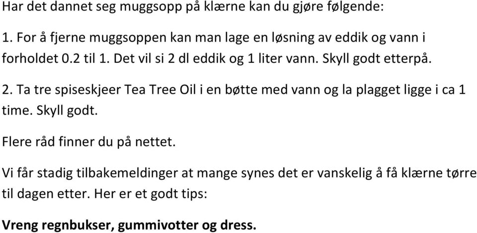 Det vil si 2 dl eddik og 1 liter vann. Skyll godt etterpå. 2. Ta tre spiseskjeer Tea Tree Oil i en bøtte med vann og la plagget ligge i ca 1 time.