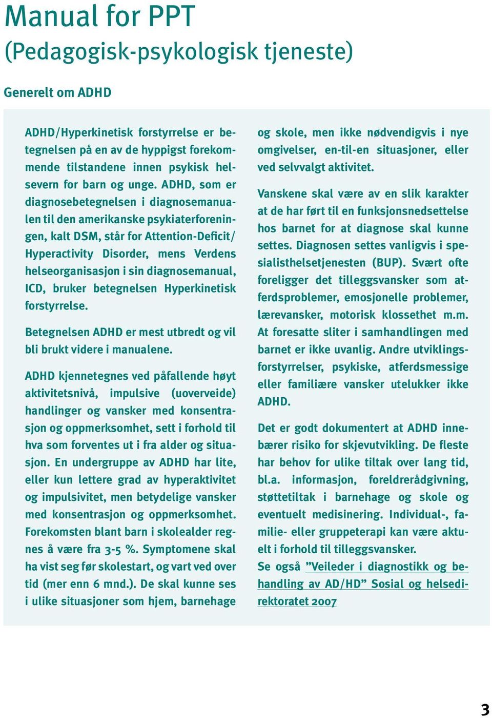 diagnosemanual, ICD, bruker betegnelsen Hyperkinetisk forstyrrelse. Betegnelsen ADHD er mest utbredt og vil bli brukt videre i manualene.