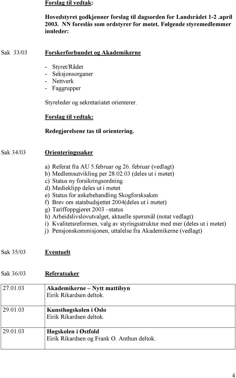 Redegjørelsene tas til orientering. Sak 34/03 Orienteringssaker a) Referat fra AU 5.februar og 26. februar (vedlagt) b) Medlemsutvikling per 28.02.