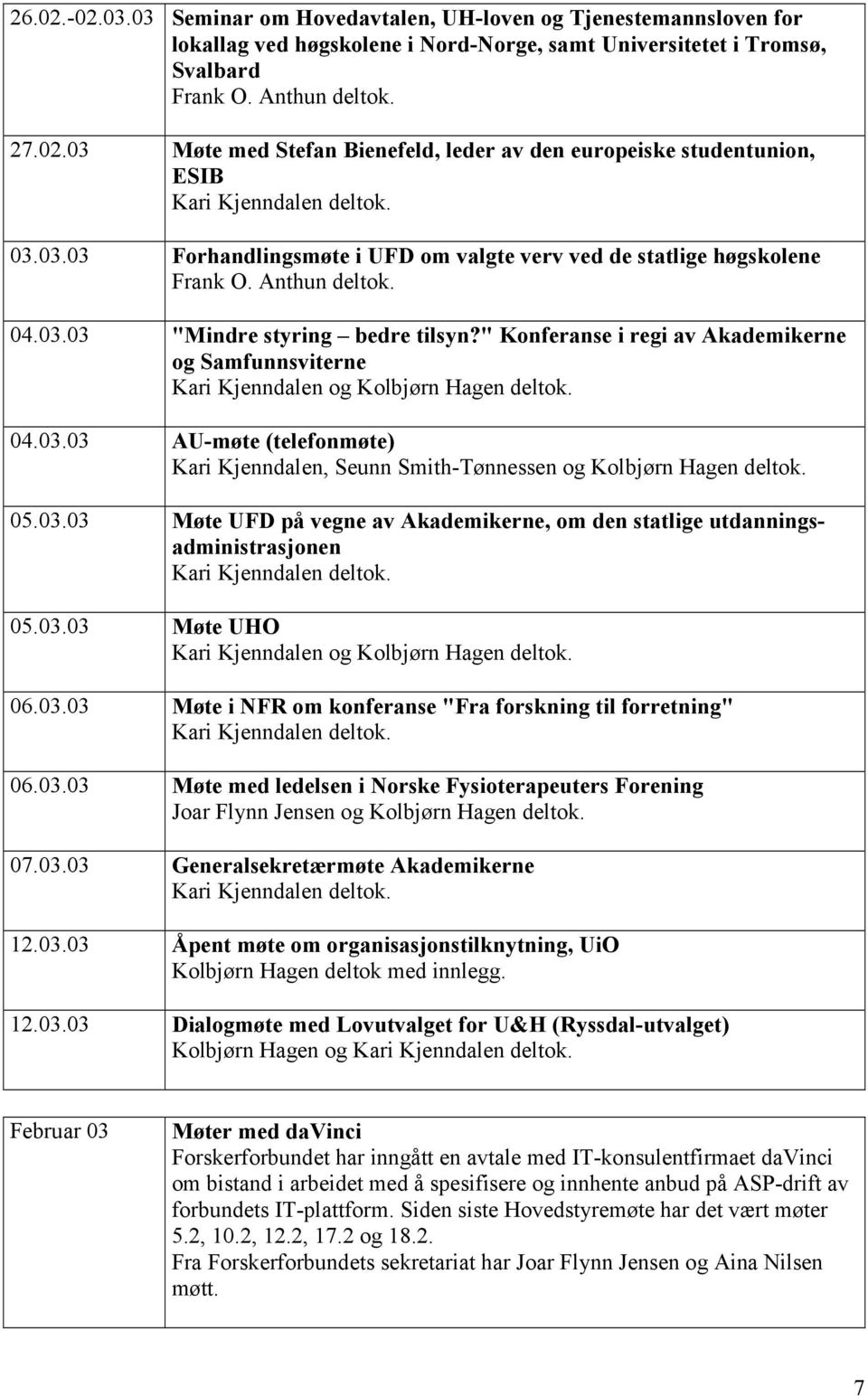 " Konferanse i regi av Akademikerne og Samfunnsviterne Kari Kjenndalen og Kolbjørn Hagen deltok. 04.03.03 AU-møte (telefonmøte) Kari Kjenndalen, Seunn Smith-Tønnessen og Kolbjørn Hagen deltok. 05.03.03 Møte UFD på vegne av Akademikerne, om den statlige utdanningsadministrasjonen 05.