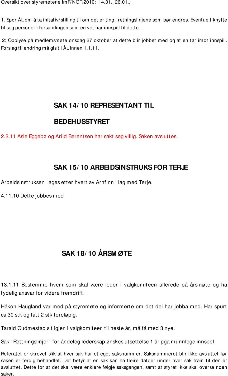 Saken avsluttes. SAK 15/10 ARBEIDSINSTRUKS FOR TERJE Arbeidsinstruksen lages etter hvert av Arnfinn i lag med Terje. 4.11.10 Dette jobbes med SAK 18/10 ÅRSMØTE 13.1.11 Bestemme hvem som skal være leder i valgkomiteen allerede på årsmøte og ha tydelig ansvar for videre fremdrift.