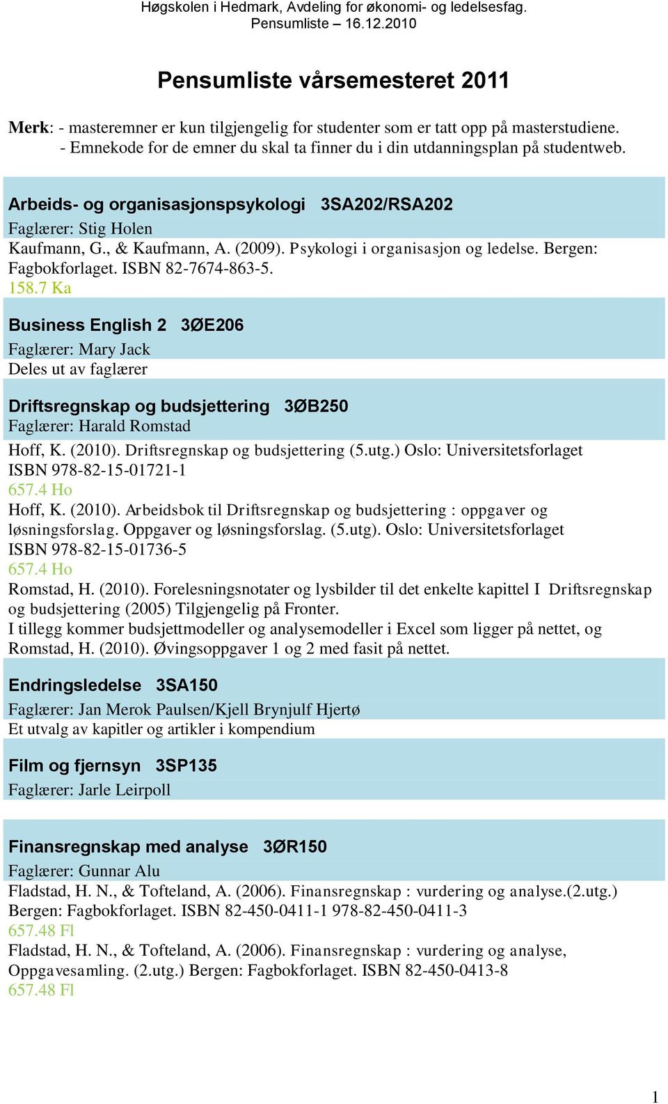 7 Ka Business English 2 3ØE206 Faglærer: Mary Jack Deles ut av faglærer Driftsregnskap og budsjettering 3ØB250 Faglærer: Harald Romstad Hoff, K. (2010). Driftsregnskap og budsjettering (5.utg.