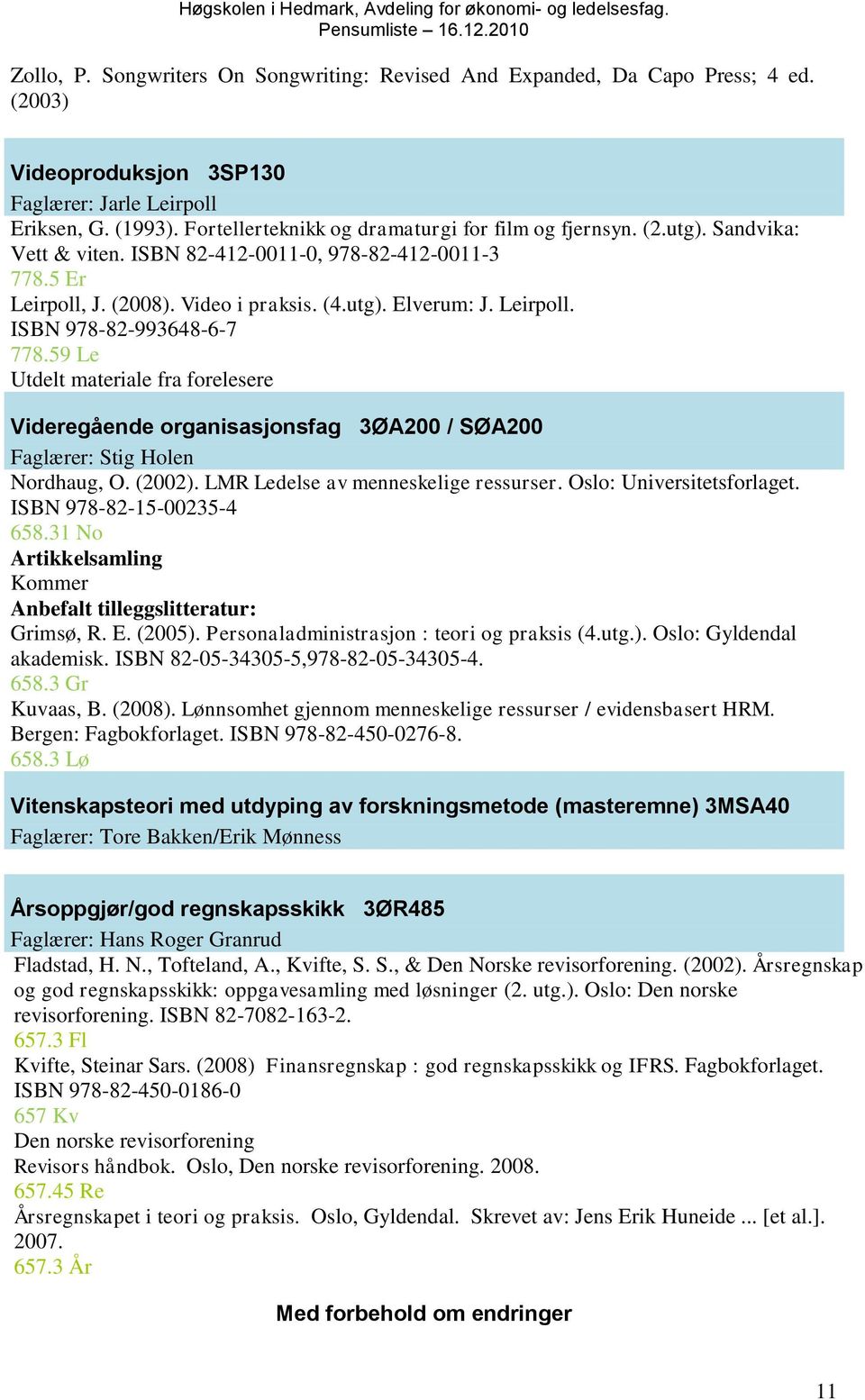 Leirpoll. ISBN 978-82-993648-6-7 778.59 Le Utdelt materiale fra forelesere Videregående organisasjonsfag 3ØA200 / SØA200 Faglærer: Stig Holen Nordhaug, O. (2002).