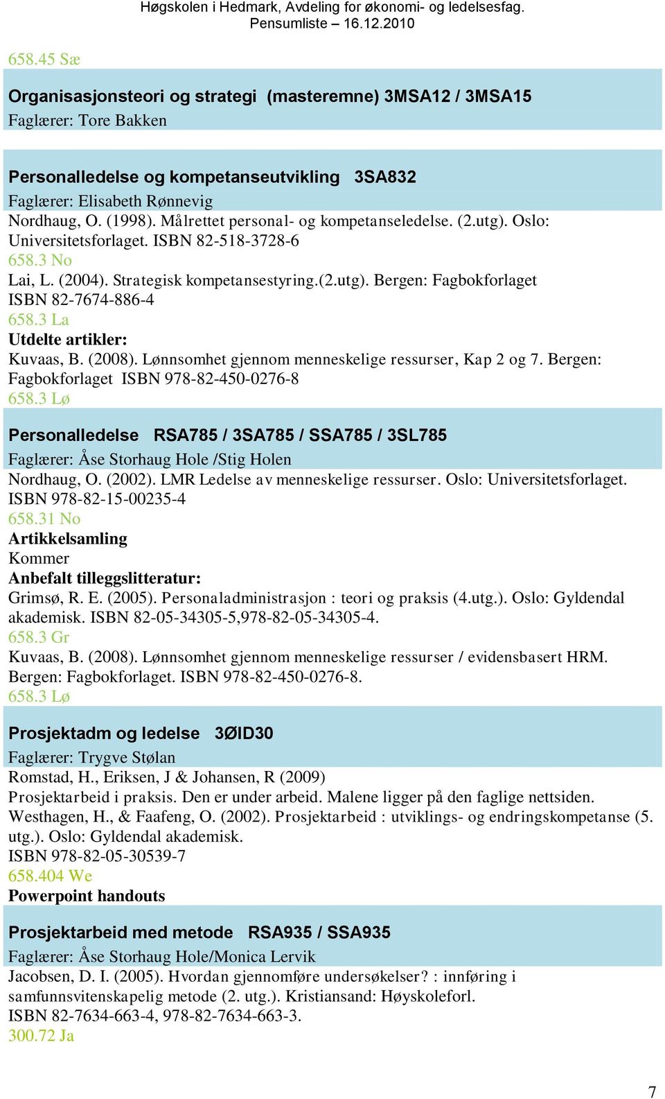 3 La Utdelte artikler: Kuvaas, B. (2008). Lønnsomhet gjennom menneskelige ressurser, Kap 2 og 7. Bergen: Fagbokforlaget ISBN 978-82-450-0276-8 658.