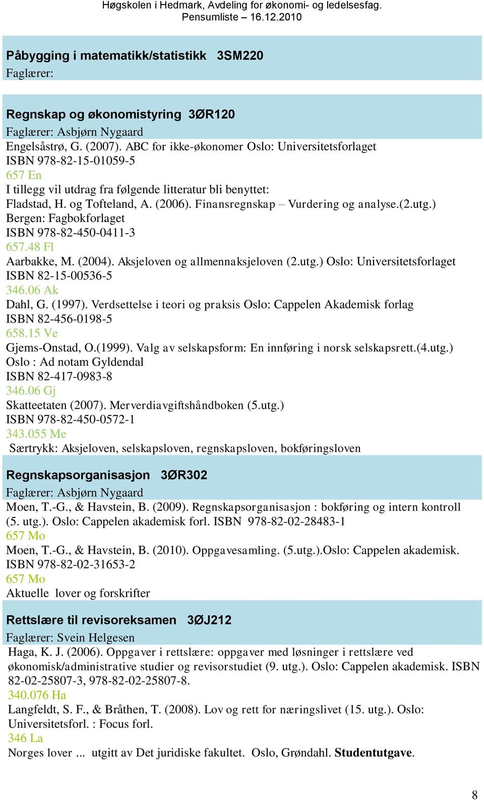 Finansregnskap Vurdering og analyse.(2.utg.) Bergen: Fagbokforlaget ISBN 978-82-450-0411-3 657.48 Fl Aarbakke, M. (2004). Aksjeloven og allmennaksjeloven (2.utg.) Oslo: Universitetsforlaget ISBN 82-15-00536-5 346.