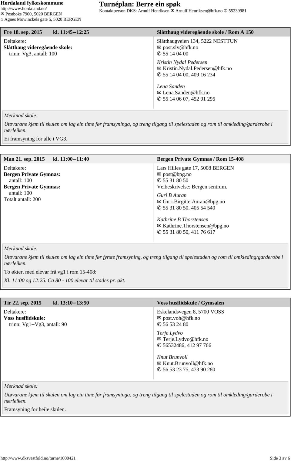 11:00 11:40 Bergen Private Gymnas / Rom 15-408 Bergen Private Gymnas: antall: 100 Bergen Private Gymnas: antall: 100 Totalt antall: 200 Lars Hilles gate 17, 5008 BERGEN post@bpg.