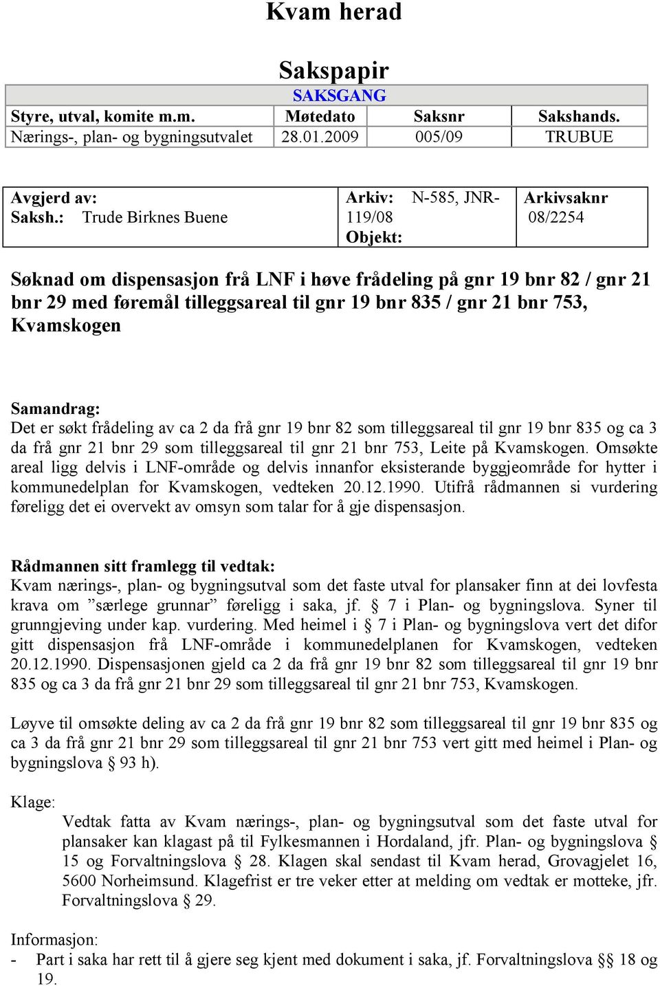 835 / gnr 21 bnr 753, Kvamskogen Samandrag: Det er søkt frådeling av ca 2 da frå gnr 19 bnr 82 som tilleggsareal til gnr 19 bnr 835 og ca 3 da frå gnr 21 bnr 29 som tilleggsareal til gnr 21 bnr 753,