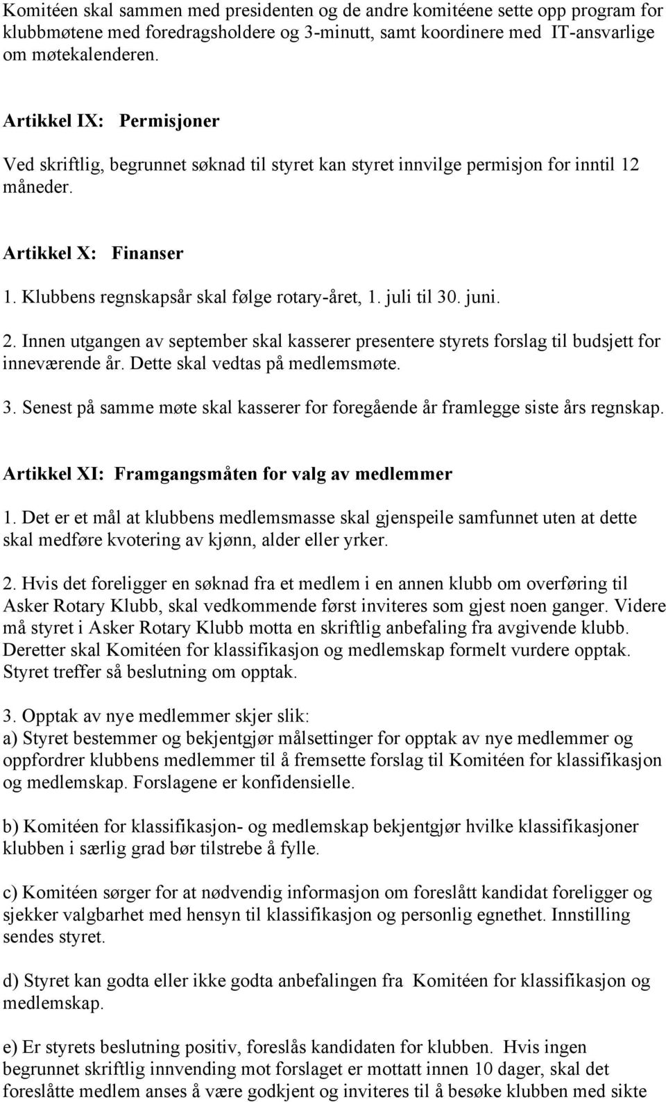 juli til 30. juni. 2. Innen utgangen av september skal kasserer presentere styrets forslag til budsjett for inneværende år. Dette skal vedtas på medlemsmøte. 3. Senest på samme møte skal kasserer for foregående år framlegge siste års regnskap.