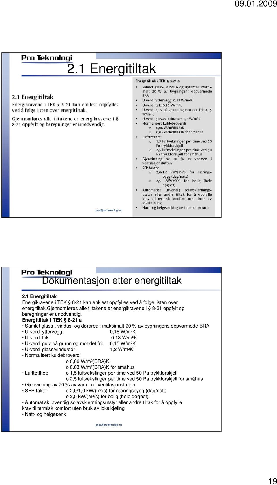 Energitiltak i TEK 8-21 a Samlet glass-, vindus- og dørareal: maksimalt 20 % av bygningens oppvarmede BRA U-verdi yttervegg: 0,18 W/m²K U-verdi tak: 0,13 W/m²K U-verdi gulv på grunn og mot det fri: