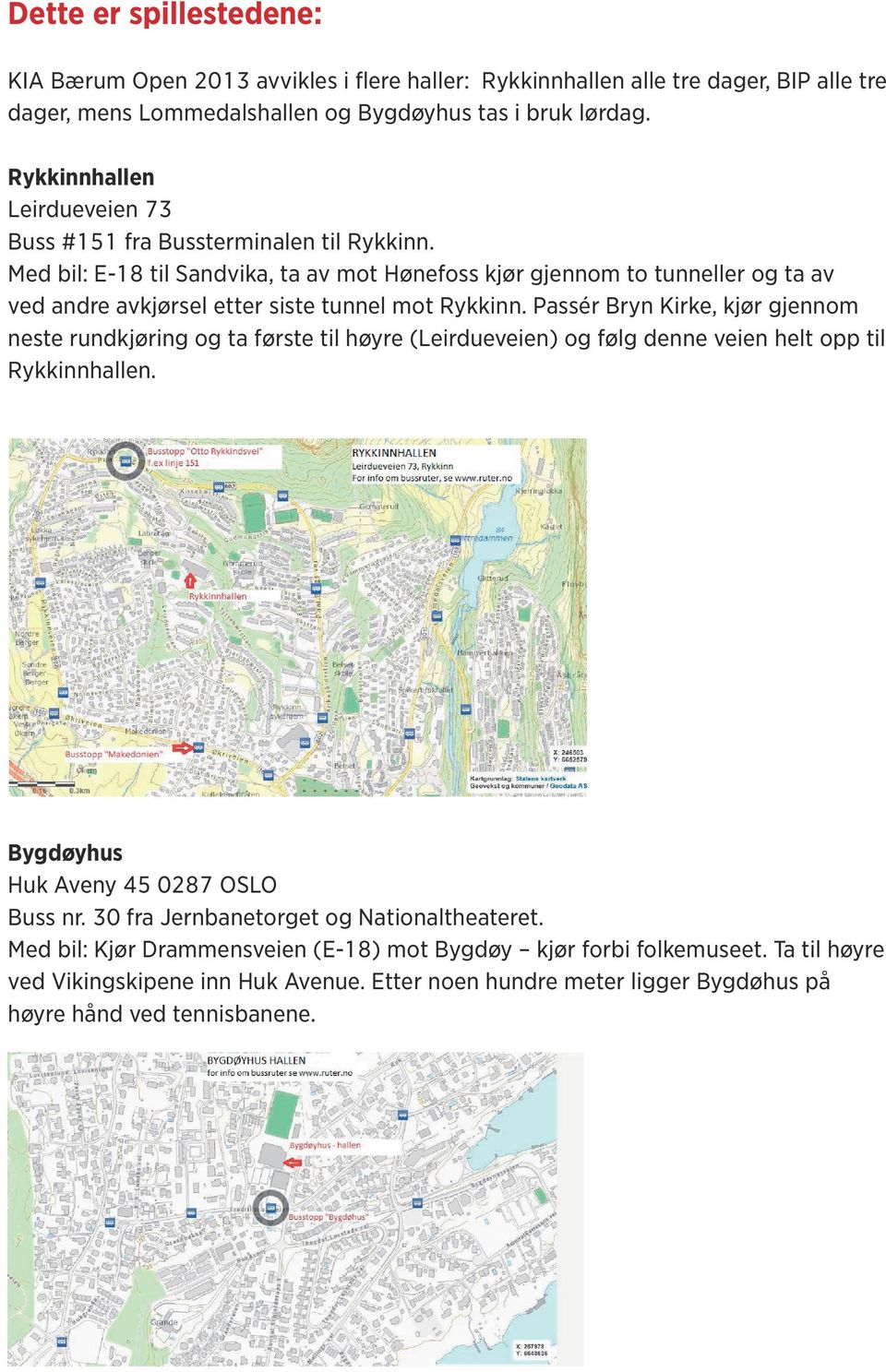 Med bil: E-18 til, ta av mot Hønefoss kjør gjennom to tunneller og ta av ved andre avkjørsel etter siste tunnel mot Rykkinn.