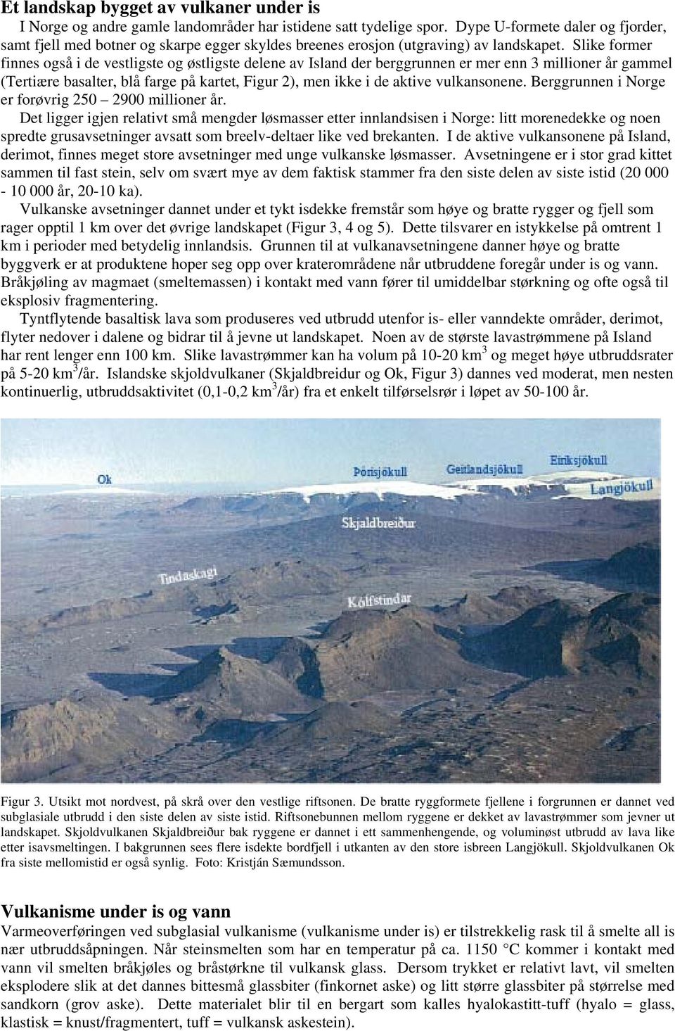 Slike former finnes også i de vestligste og østligste delene av Island der berggrunnen er mer enn 3 millioner år gammel (Tertiære basalter, blå farge på kartet, Figur 2), men ikke i de aktive