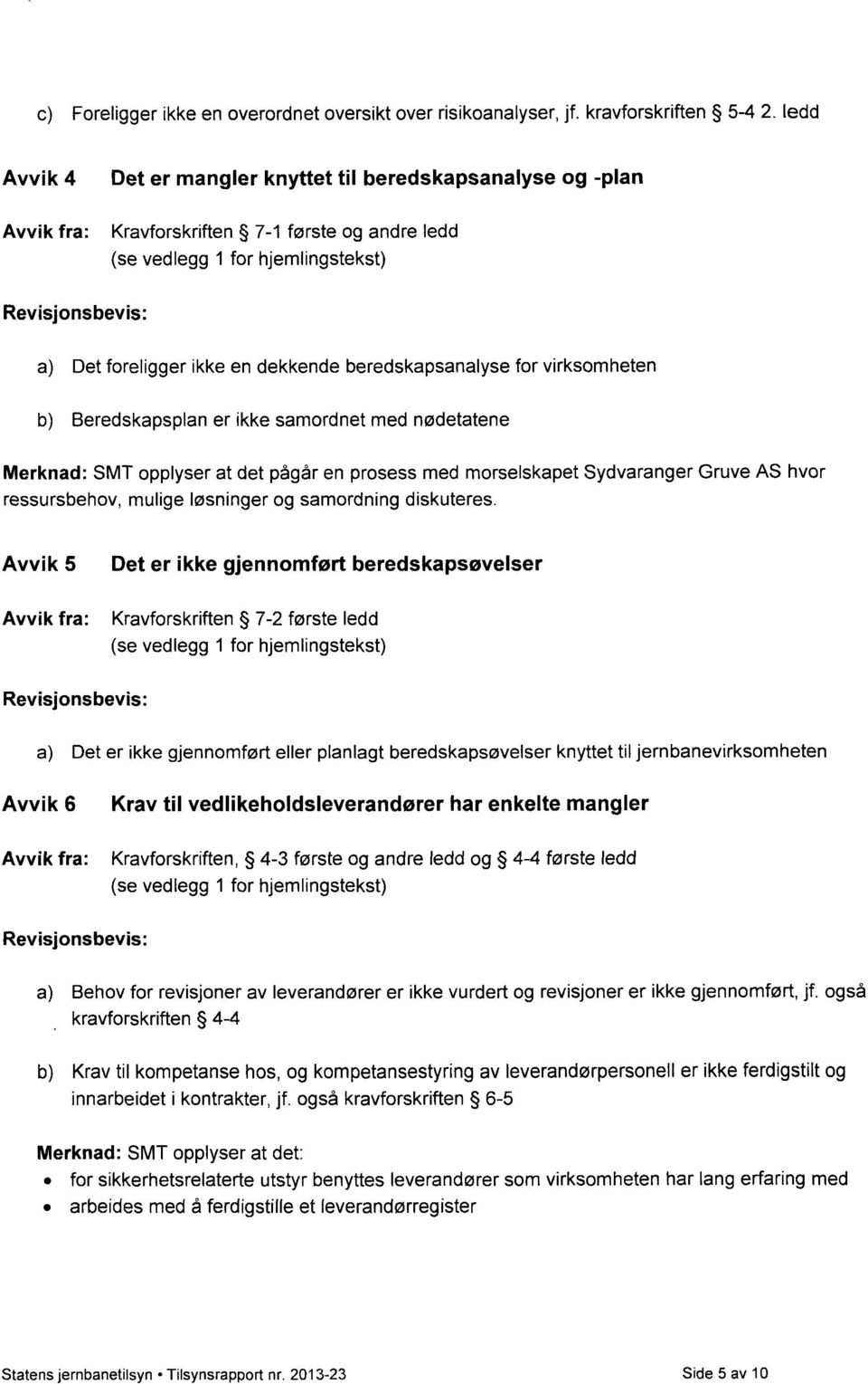 Beredskapsplan er ikke samordnet med nødetatene Merknad: SMT opplyser at det pågår en prosess med morselskapet Sydvaranger Gruve AS hvor ressursbehov, mulige løsninger og samordning diskuteres.