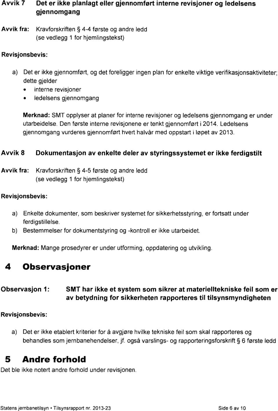 utarbeidelse. Den første interne revisjonene er tenkt gjennomført i 2014. Ledelsens gjennomgang vurderes gjennomført hvert halvår med oppstart i løpet av 2013.