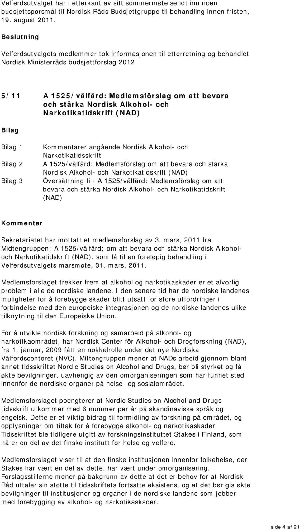 Narkotikatidskrift (NAD) 1 2 3 er angående Nordisk Alkohol- och Narkotikatidsskrift A 1525/välfärd: Medlemsförslag om att bevara och stärka Nordisk Alkohol- och Narkotikatidskrift (NAD) Översättning