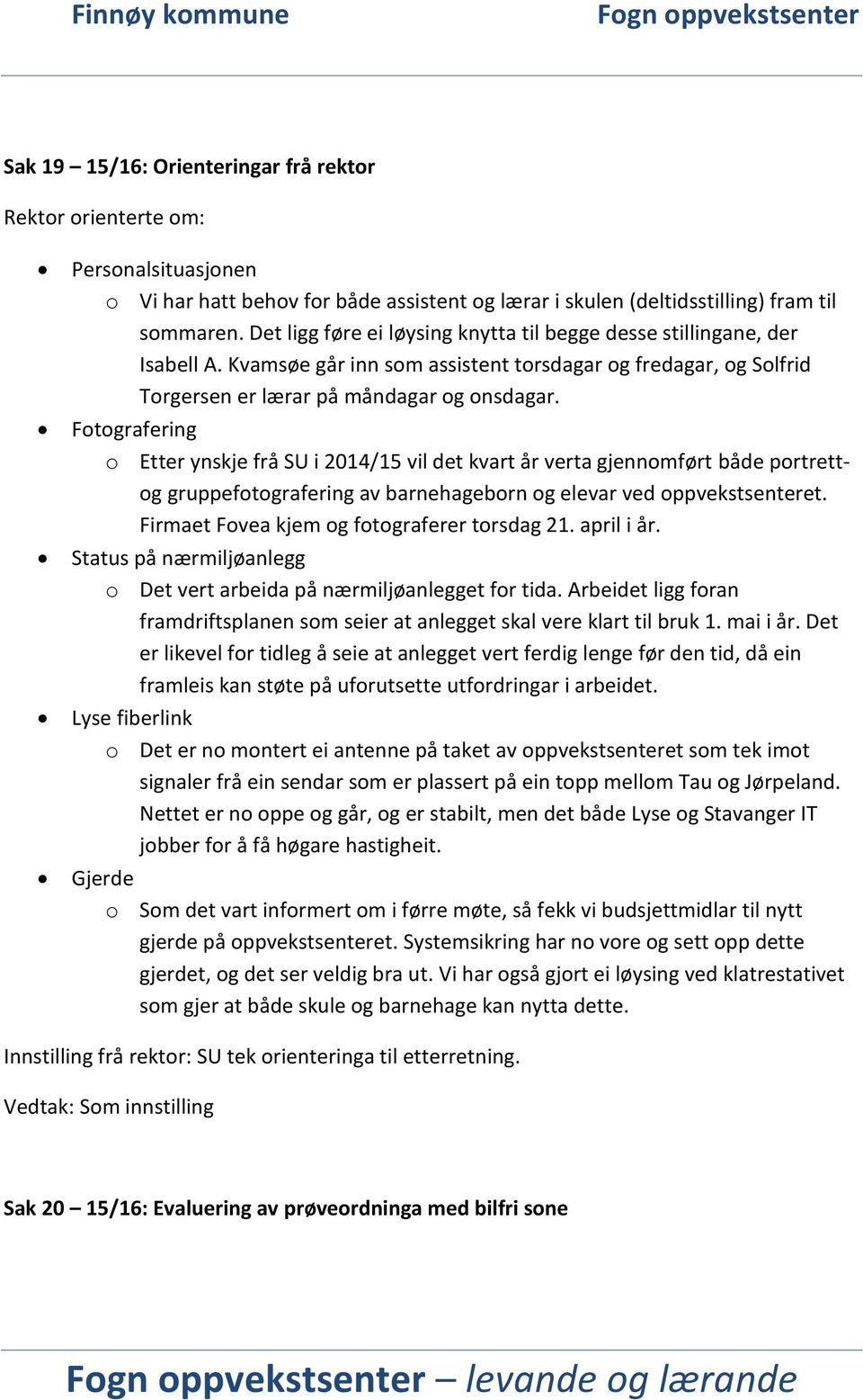 Fotografering o Etter ynskje frå SU i 2014/15 vil det kvart år verta gjennomført både portrettog gruppefotografering av barnehageborn og elevar ved oppvekstsenteret.