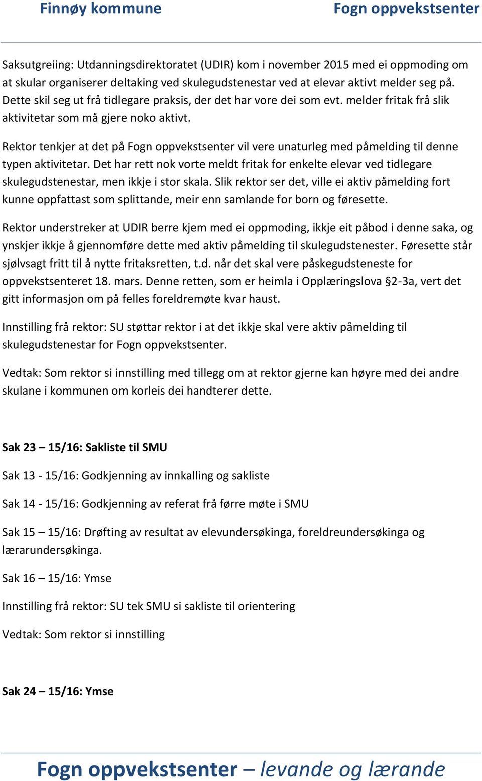 Rektor tenkjer at det på vil vere unaturleg med påmelding til denne typen aktivitetar. Det har rett nok vorte meldt fritak for enkelte elevar ved tidlegare skulegudstenestar, men ikkje i stor skala.