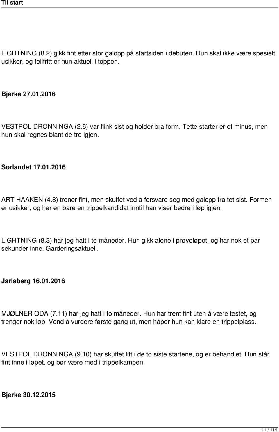 8) trener fint, men skuffet ved å forsvare seg med galopp fra tet sist. Formen er usikker, og har en bare en trippelkandidat inntil han viser bedre i løp igjen. LIGHTNING (8.