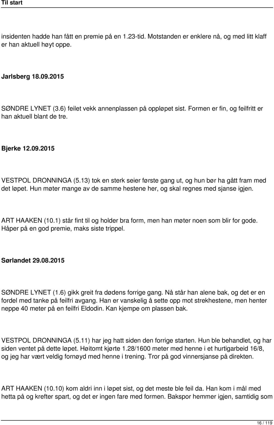 13) tok en sterk seier første gang ut, og hun bør ha gått fram med det løpet. Hun møter mange av de samme hestene her, og skal regnes med sjanse igjen. ART HAAKEN (10.