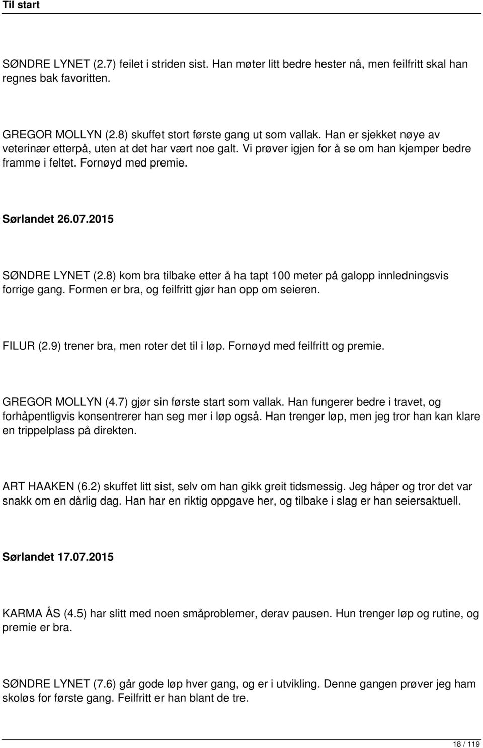 8) kom bra tilbake etter å ha tapt 100 meter på galopp innledningsvis forrige gang. Formen er bra, og feilfritt gjør han opp om seieren. FILUR (2.9) trener bra, men roter det til i løp.