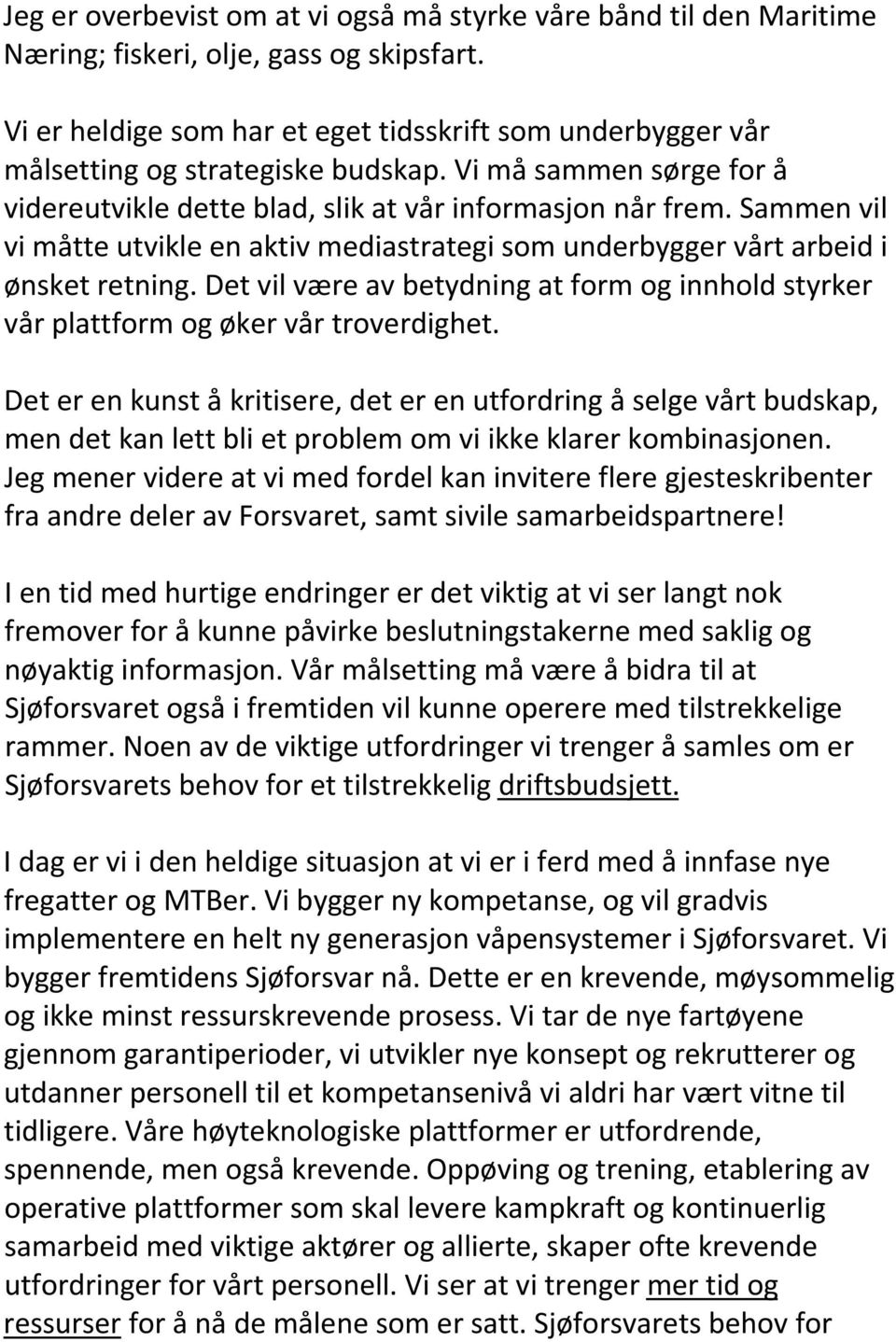 Sammen vil vi måtte utvikle en aktiv mediastrategi som underbygger vårt arbeid i ønsket retning. Det vil være av betydning at form og innhold styrker vår plattform og øker vår troverdighet.