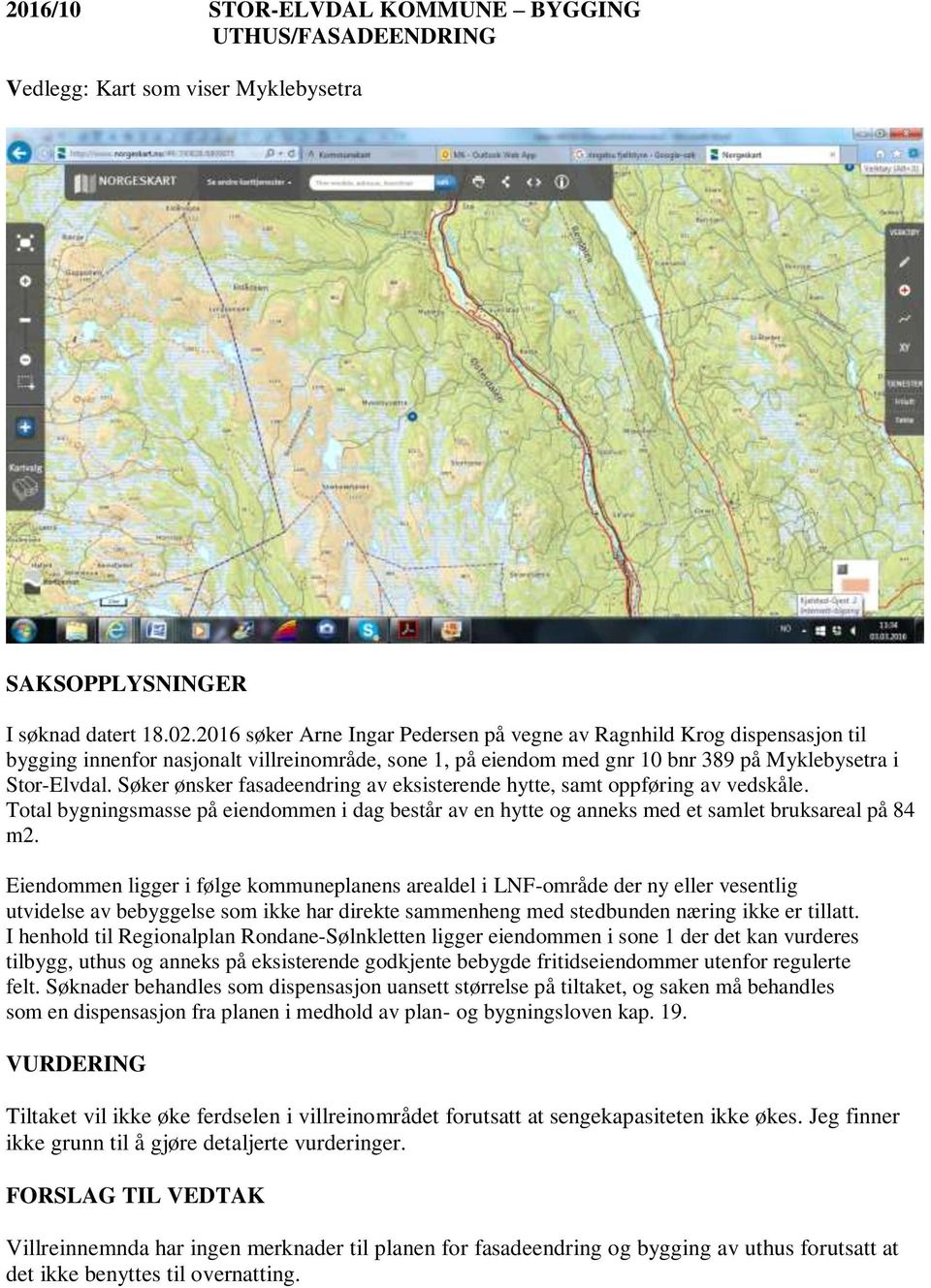 Søker ønsker fasadeendring av eksisterende hytte, samt oppføring av vedskåle. Total bygningsmasse på eiendommen i dag består av en hytte og anneks med et samlet bruksareal på 84 m2.