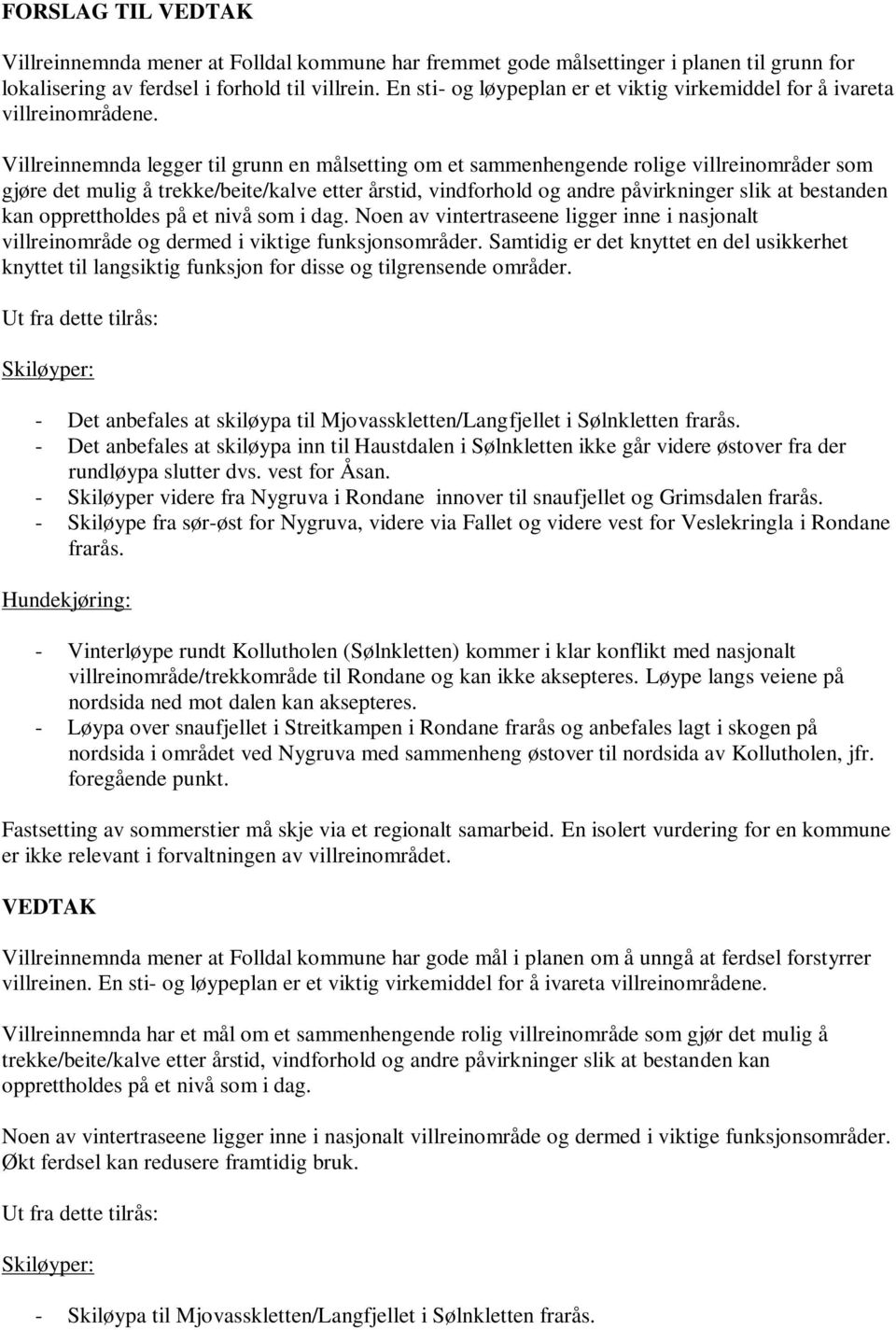 Villreinnemnda legger til grunn en målsetting om et sammenhengende rolige villreinområder som gjøre det mulig å trekke/beite/kalve etter årstid, vindforhold og andre påvirkninger slik at bestanden