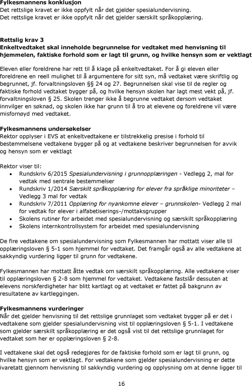 har rett til å klage på enkeltvedtaket. For å gi eleven eller foreldrene en reell mulighet til å argumentere for sitt syn, må vedtaket være skriftlig og begrunnet, jf. forvaltningsloven 24 og 27.