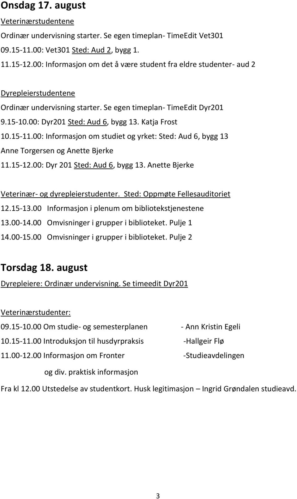 Katja Frost 10.15-11.00: Informasjon om studiet og yrket: Sted: Aud 6, bygg 13 Anne Torgersen og Anette Bjerke 11.15-12.00: Dyr 201 Sted: Aud 6, bygg 13.