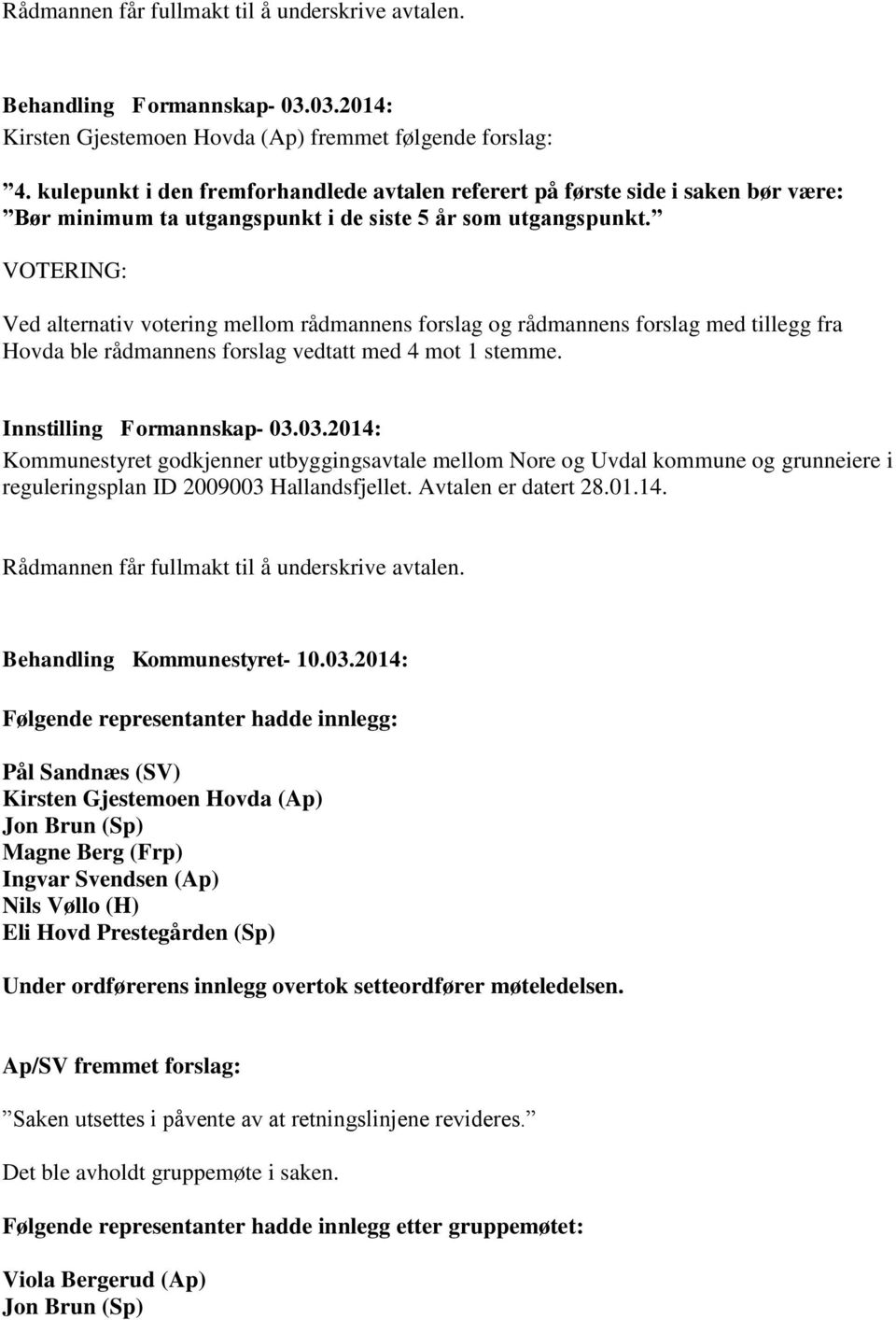 VOTERING: Ved alternativ votering mellom rådmannens forslag og rådmannens forslag med tillegg fra Hovda ble rådmannens forslag vedtatt med 4 mot 1 stemme. Innstilling Formannskap- 03.